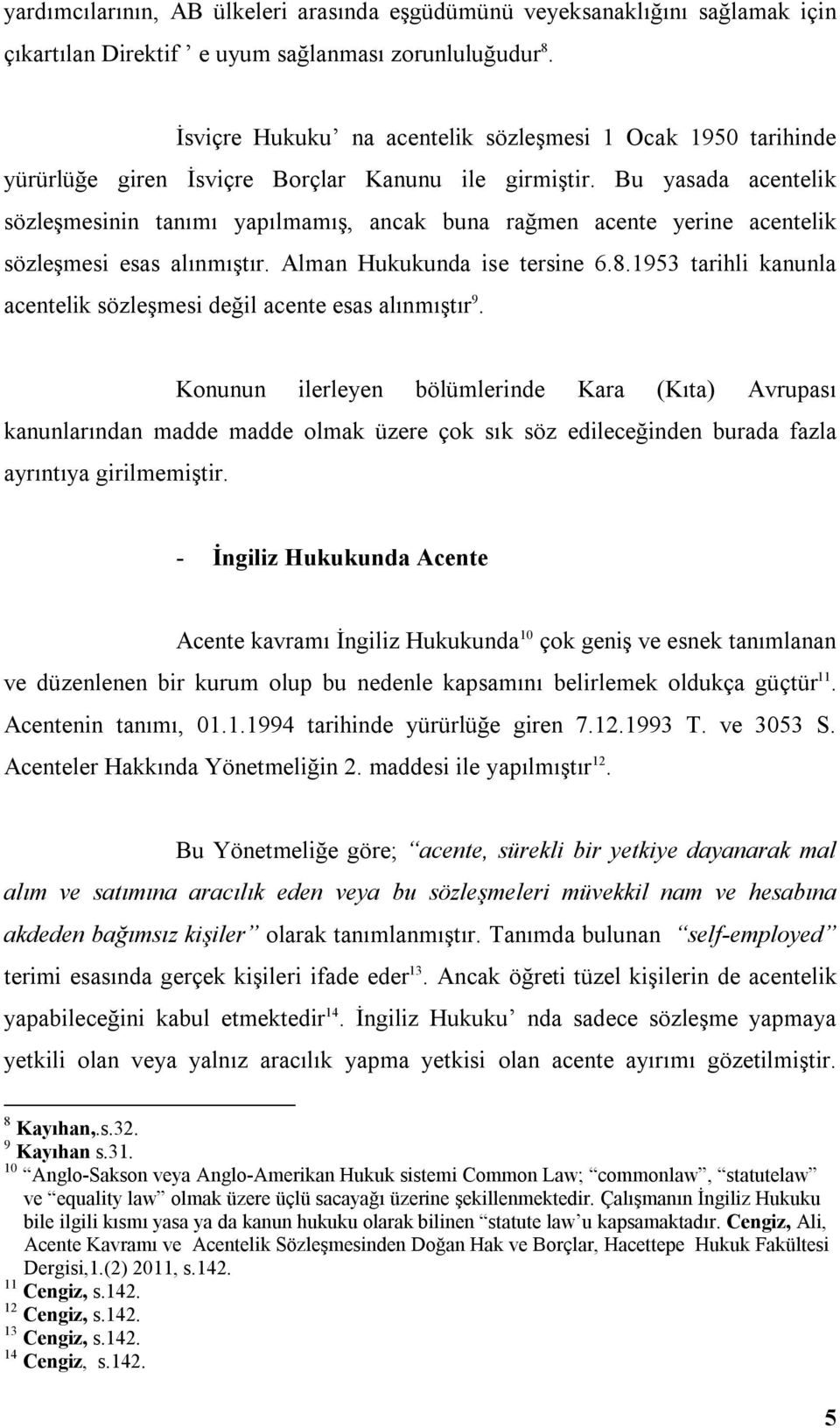 Bu yasada acentelik sözleşmesinin tanımı yapılmamış, ancak buna rağmen acente yerine acentelik sözleşmesi esas alınmıştır. Alman Hukukunda ise tersine 6.8.