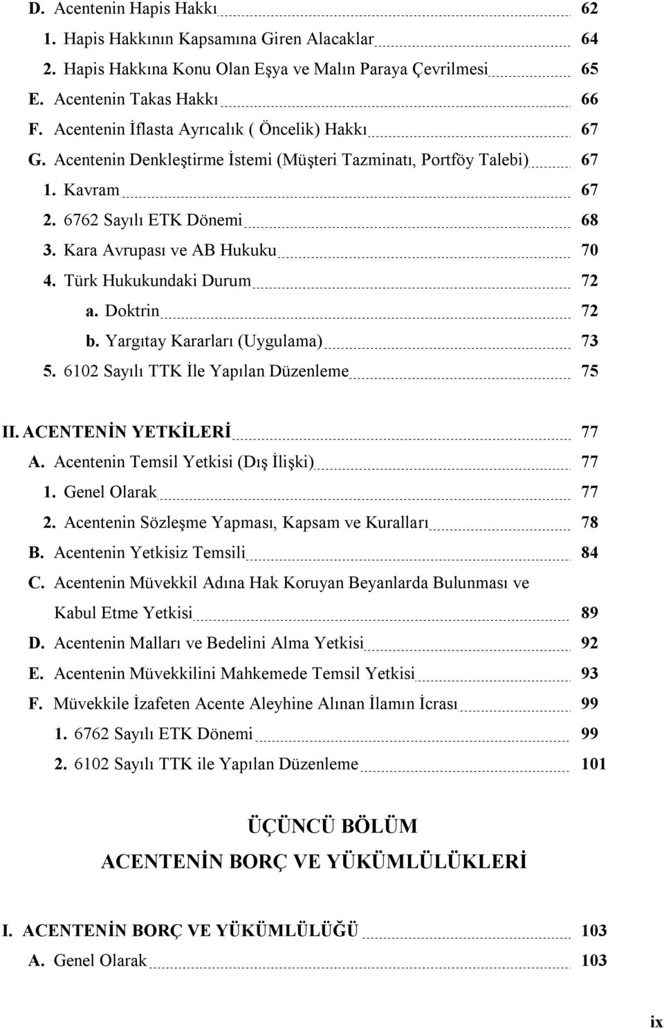 Türk Hukukundaki Durum 72 a. Doktrin 72 b. Yargıtay Kararları (Uygulama) 73 5. 6102 Sayılı TTK İle Yapılan Düzenleme 75 II. ACENTENİN YETKİLERİ 77 A. Acentenin Temsil Yetkisi (Dış İlişki) 77 1.