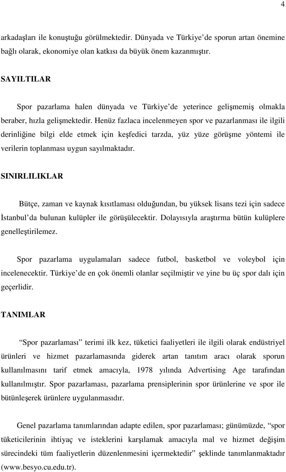 Henüz fazlaca incelenmeyen spor ve pazarlanması ile ilgili derinliğine bilgi elde etmek için keşfedici tarzda, yüz yüze görüşme yöntemi ile verilerin toplanması uygun sayılmaktadır.