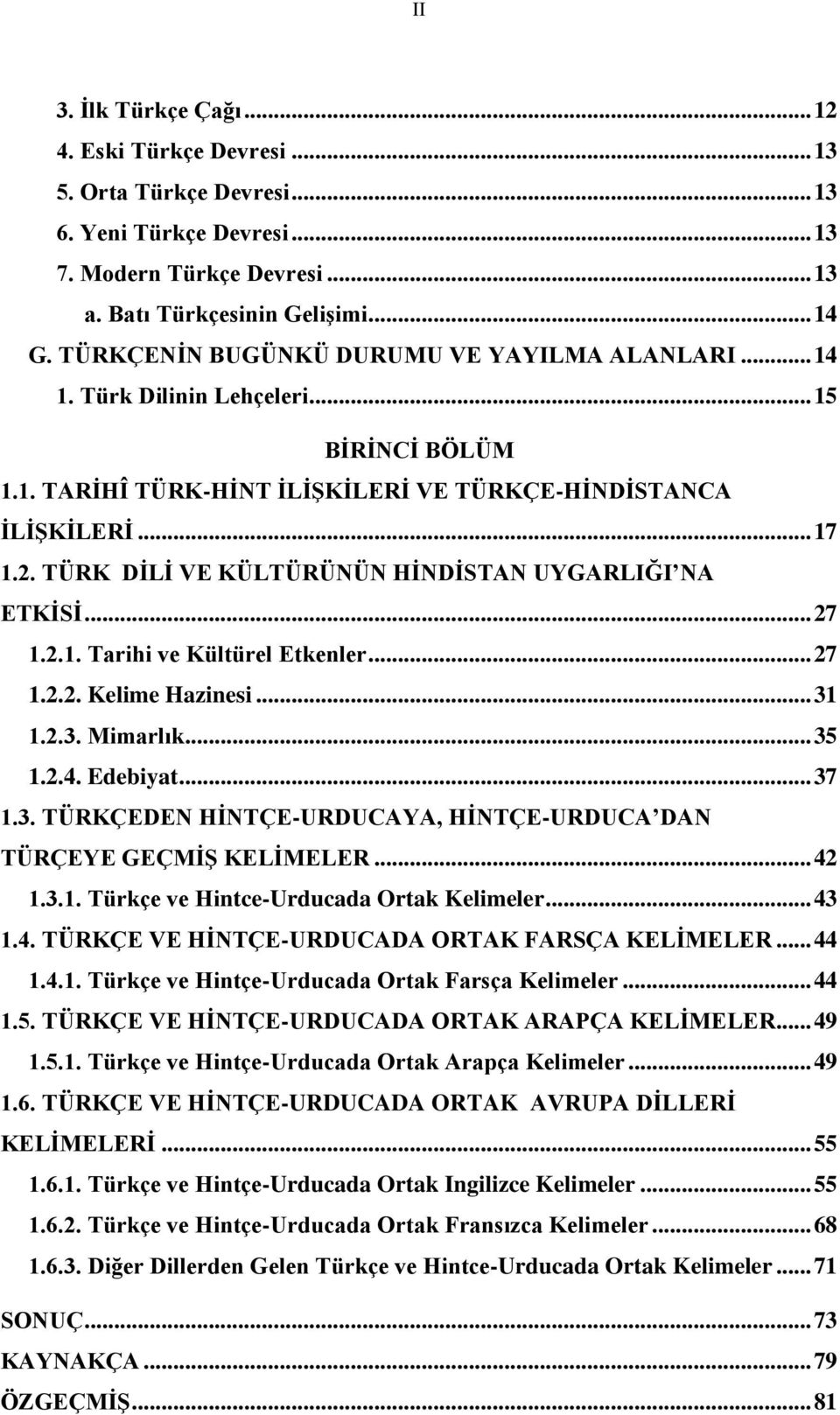 TÜRK DİLİ VE KÜLTÜRÜNÜN HİNDİSTAN UYGARLIĞI NA ETKİSİ... 27 1.2.1. Tarihi ve Kültürel Etkenler... 27 1.2.2. Kelime Hazinesi... 31 1.2.3. Mimarlık... 35 1.2.4. Edebiyat... 37 1.3. TÜRKÇEDEN HİNTÇE-URDUCAYA, HİNTÇE-URDUCA DAN TÜRÇEYE GEÇMİŞ KELİMELER.