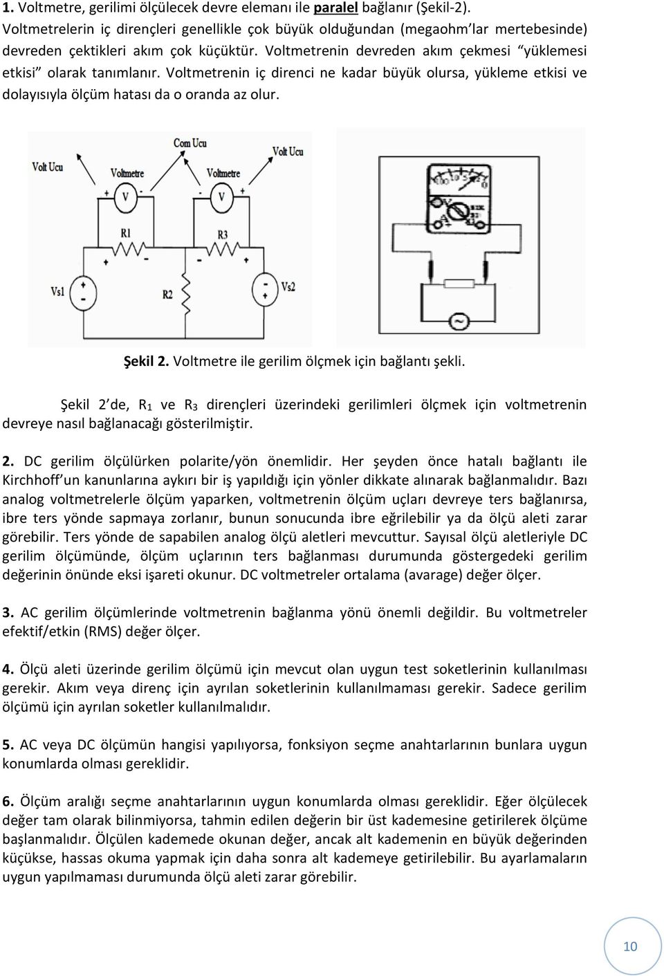 Voltmetrenin iç direnci ne kadar büyük olursa, yükleme etkisi ve dolayısıyla ölçüm hatası da o oranda az olur. Şekil 2. Voltmetre ile gerilim ölçmek için bağlantı şekli.