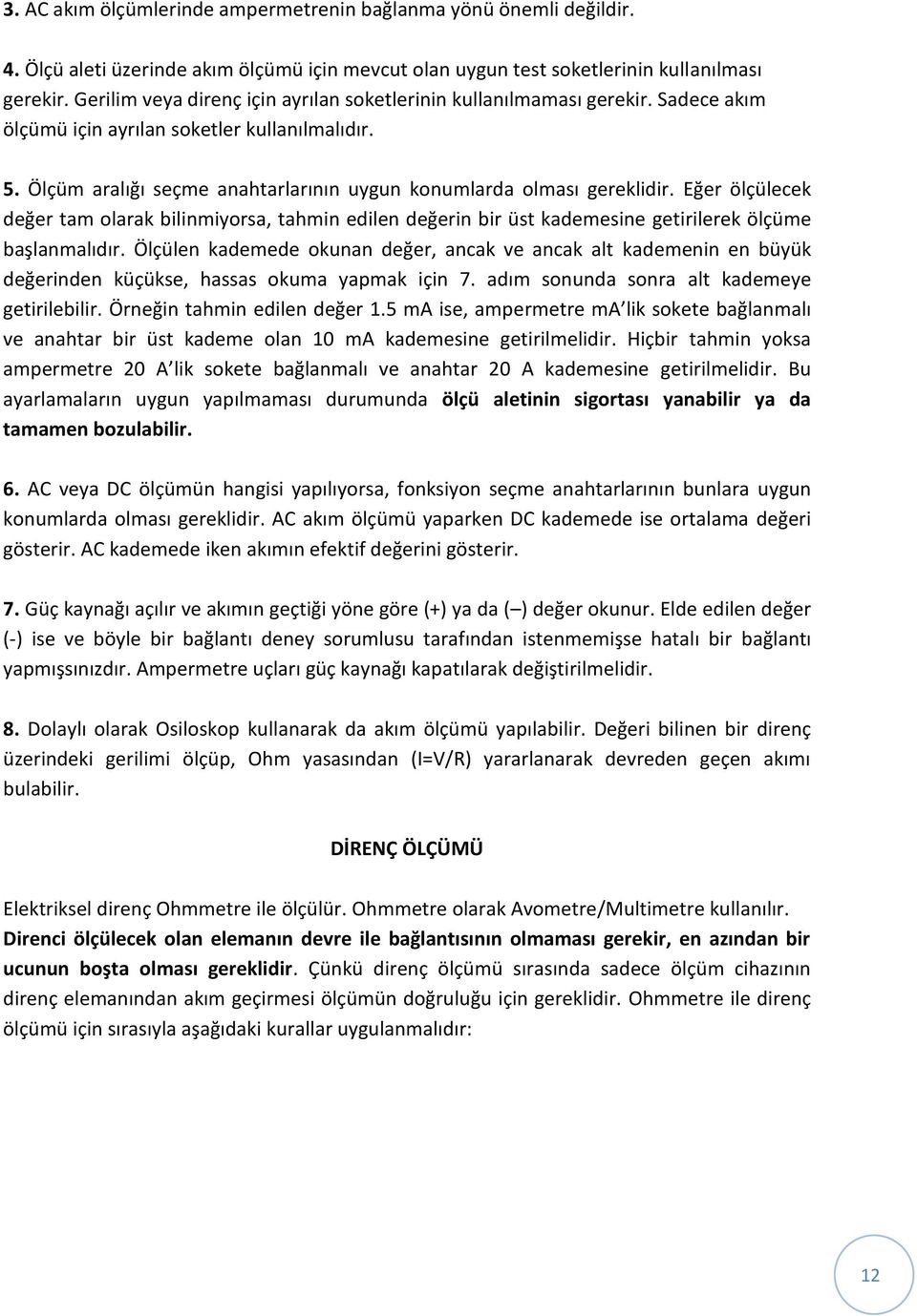 Ölçüm aralığı seçme anahtarlarının uygun konumlarda olması gereklidir. Eğer ölçülecek değer tam olarak bilinmiyorsa, tahmin edilen değerin bir üst kademesine getirilerek ölçüme başlanmalıdır.