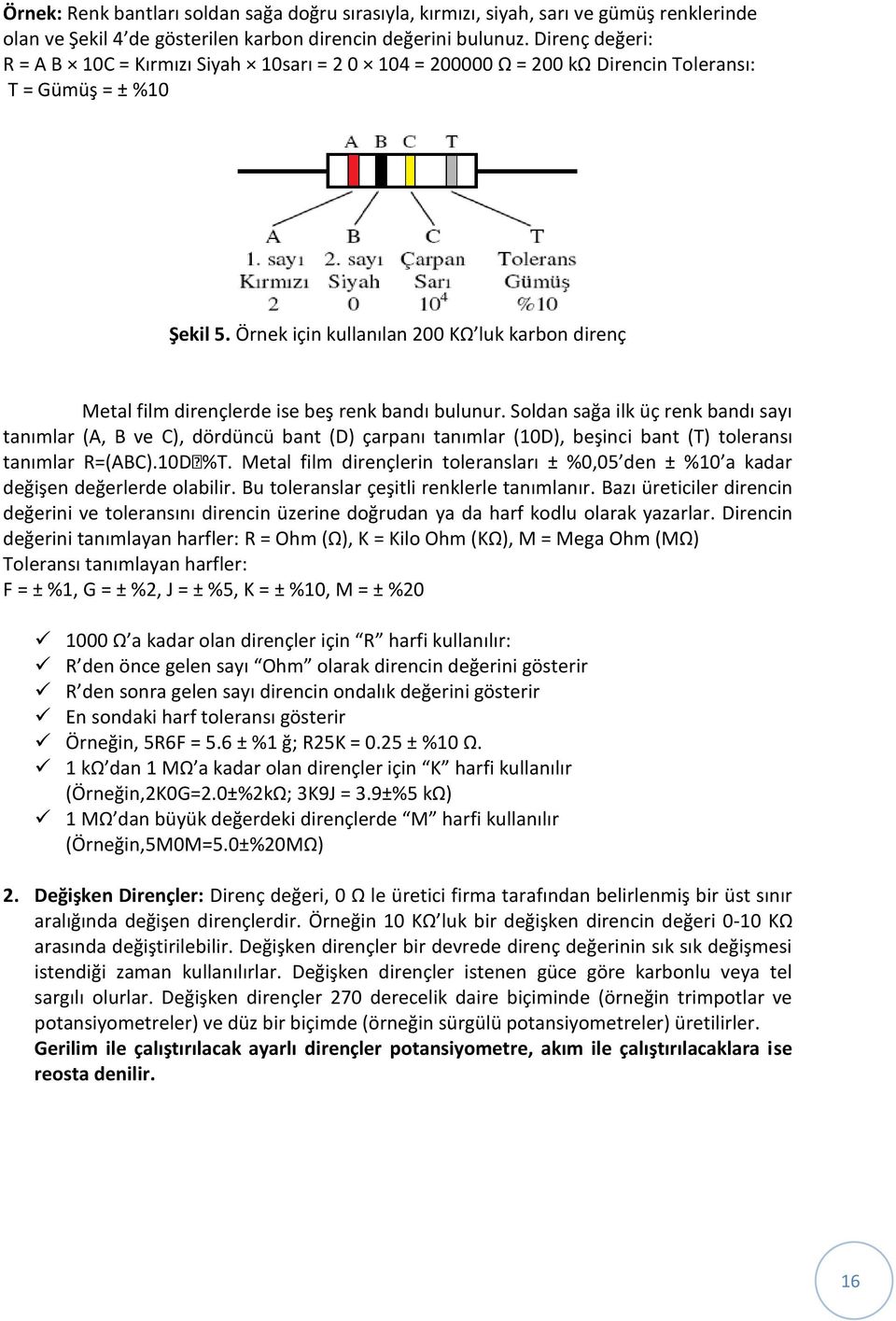 Örnek için kullanılan 200 KΩ luk karbon direnç Metal film dirençlerde ise beş renk bandı bulunur.