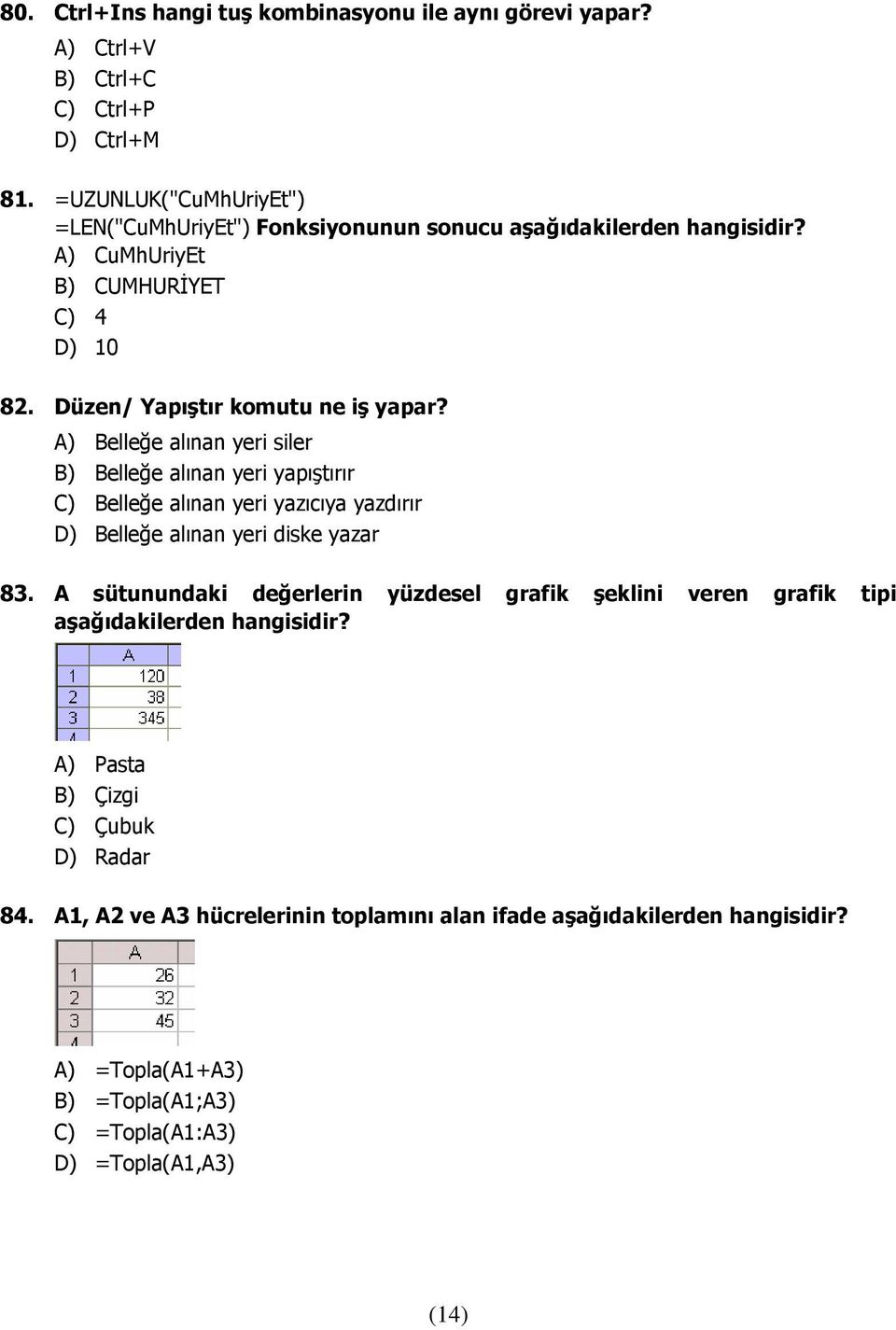 A) Belleğe alınan yeri siler B) Belleğe alınan yeri yapıştırır C) Belleğe alınan yeri yazıcıya yazdırır D) Belleğe alınan yeri diske yazar 83.