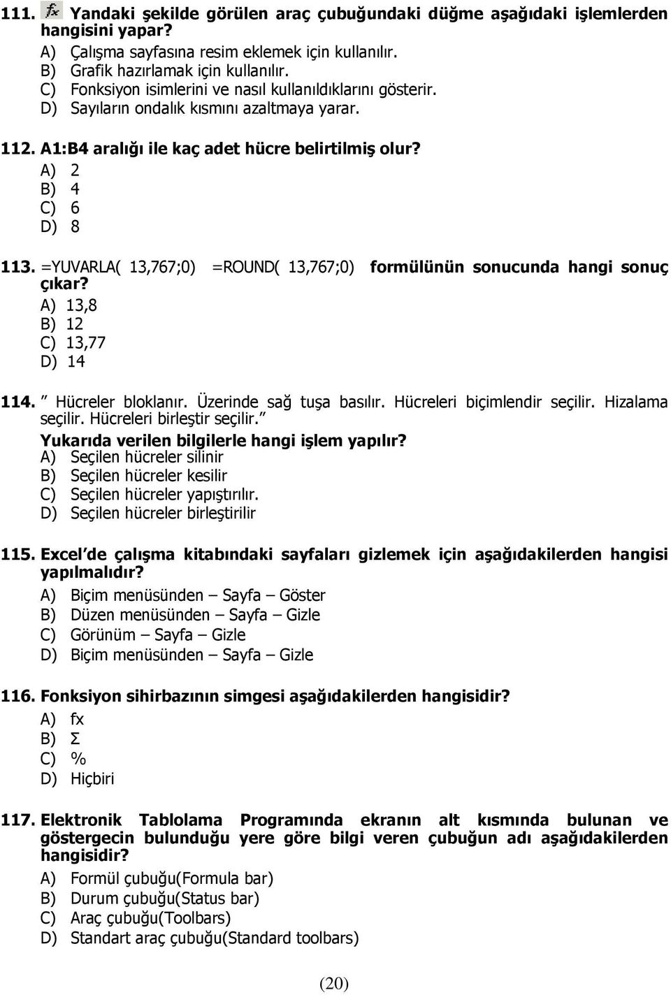 =YUVARLA( 13,767;0) =ROUND( 13,767;0) formülünün sonucunda hangi sonuç çıkar? A) 13,8 B) 12 C) 13,77 D) 14 114. Hücreler bloklanır. Üzerinde sağ tuşa basılır. Hücreleri biçimlendir seçilir.