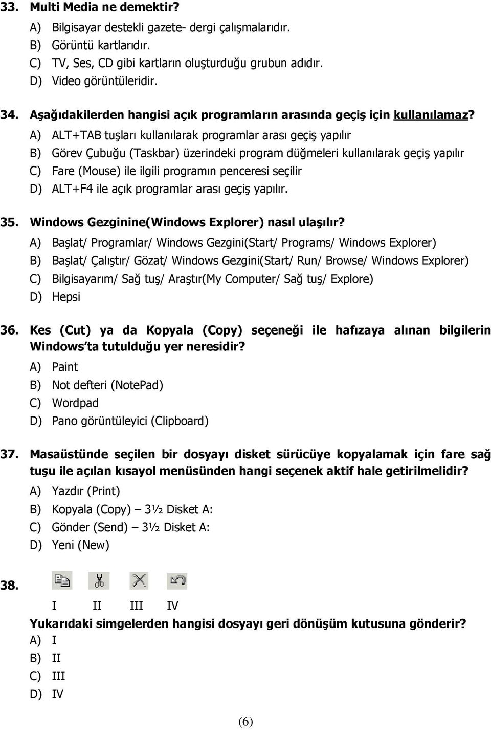 A) ALT+TAB tuşları kullanılarak programlar arası geçiş yapılır B) Görev Çubuğu (Taskbar) üzerindeki program düğmeleri kullanılarak geçiş yapılır C) Fare (Mouse) ile ilgili programın penceresi seçilir