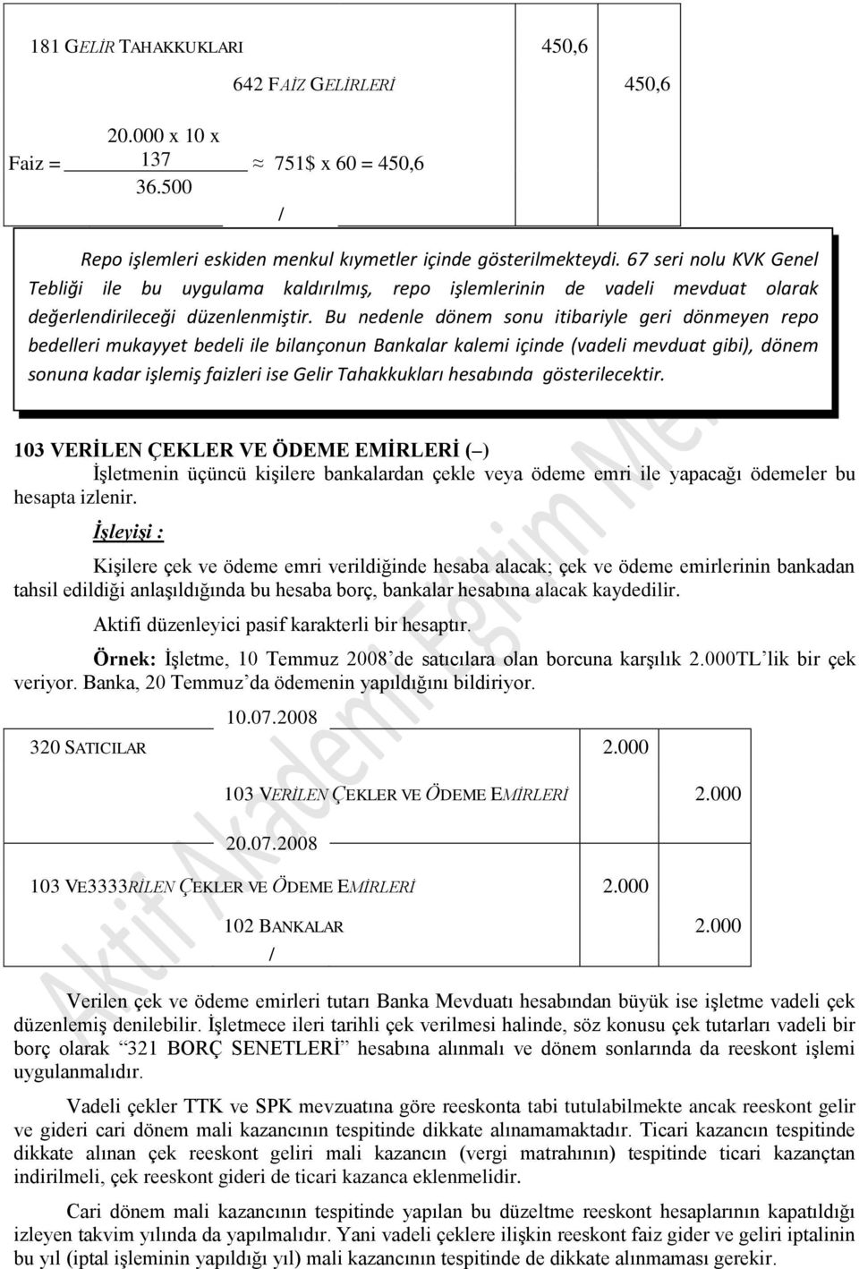 Bu nedenle dönem sonu itibariyle geri dönmeyen repo bedelleri mukayyet bedeli ile bilançonun Bankalar kalemi içinde (vadeli mevduat gibi), dönem sonuna kadar işlemiş faizleri ise Gelir Tahakkukları