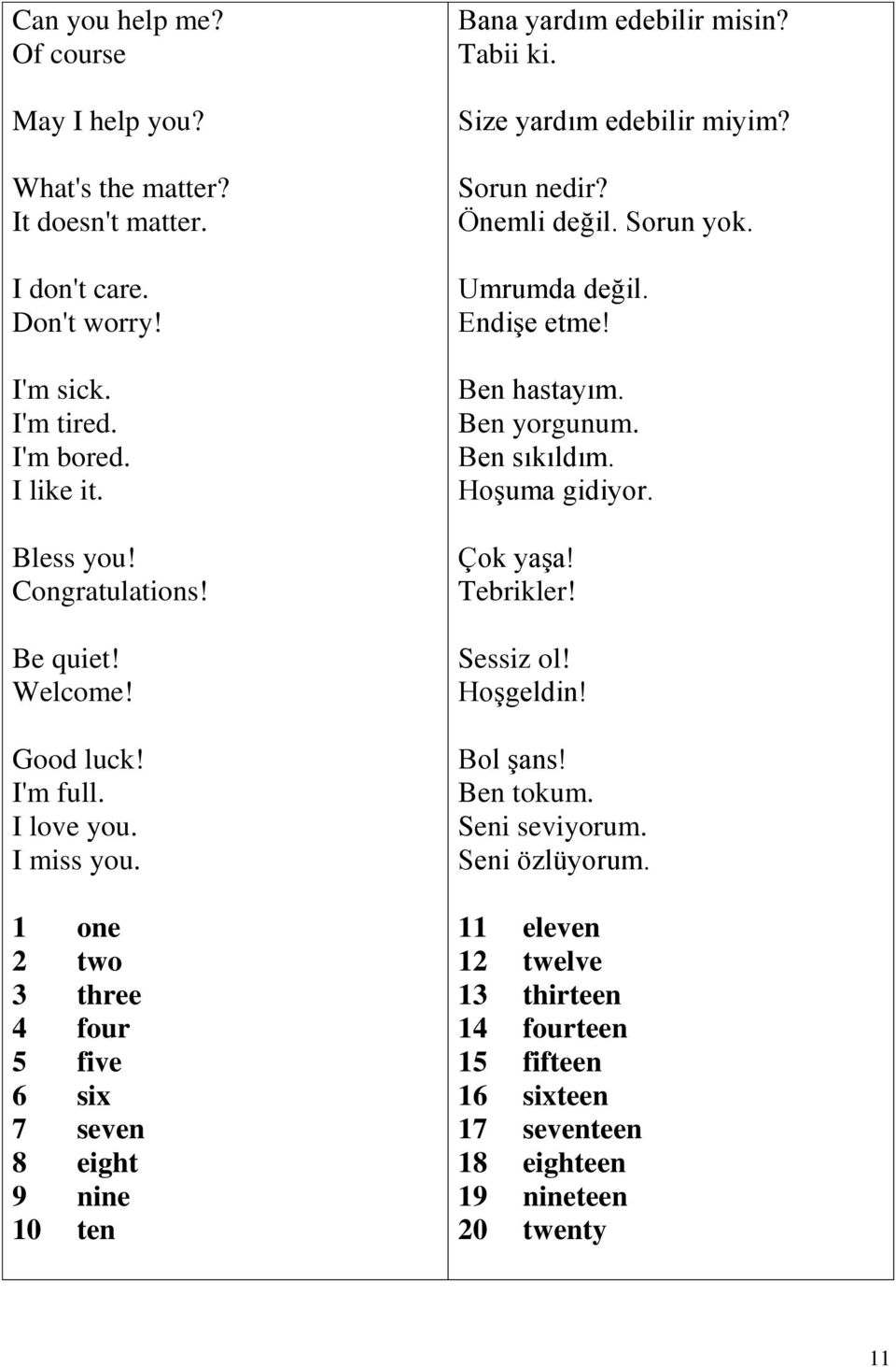 Size yardım edebilir miyim? Sorun nedir? Önemli değil. Sorun yok. Umrumda değil. Endişe etme! Ben hastayım. Ben yorgunum. Ben sıkıldım. Hoşuma gidiyor. Çok yaşa! Tebrikler!