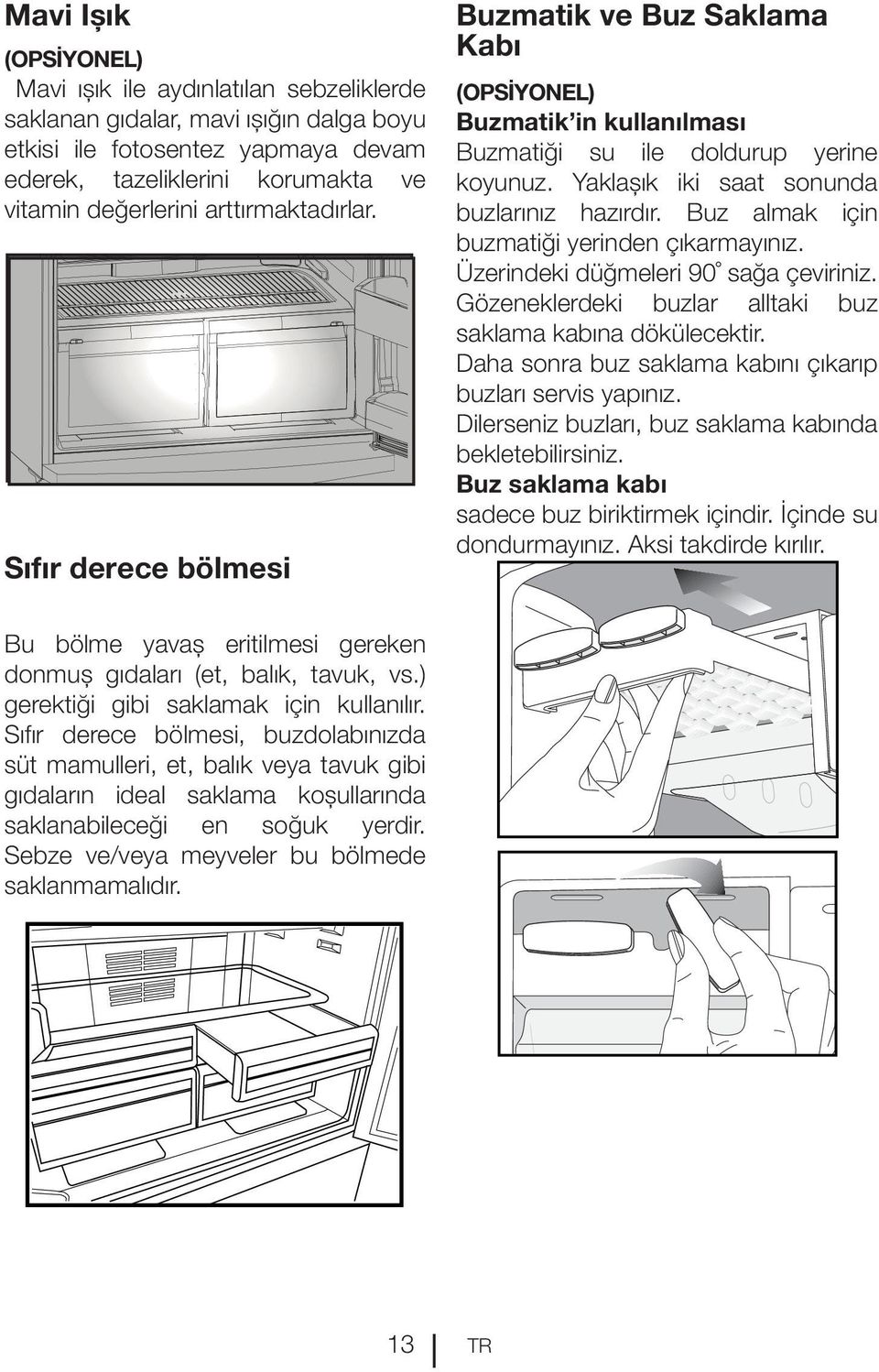 Buz almak için buzmatiği yerinden çıkarmayınız. Üzerindeki düğmeleri 90 sağa çeviriniz. Gözeneklerdeki buzlar alltaki buz saklama kabına dökülecektir.