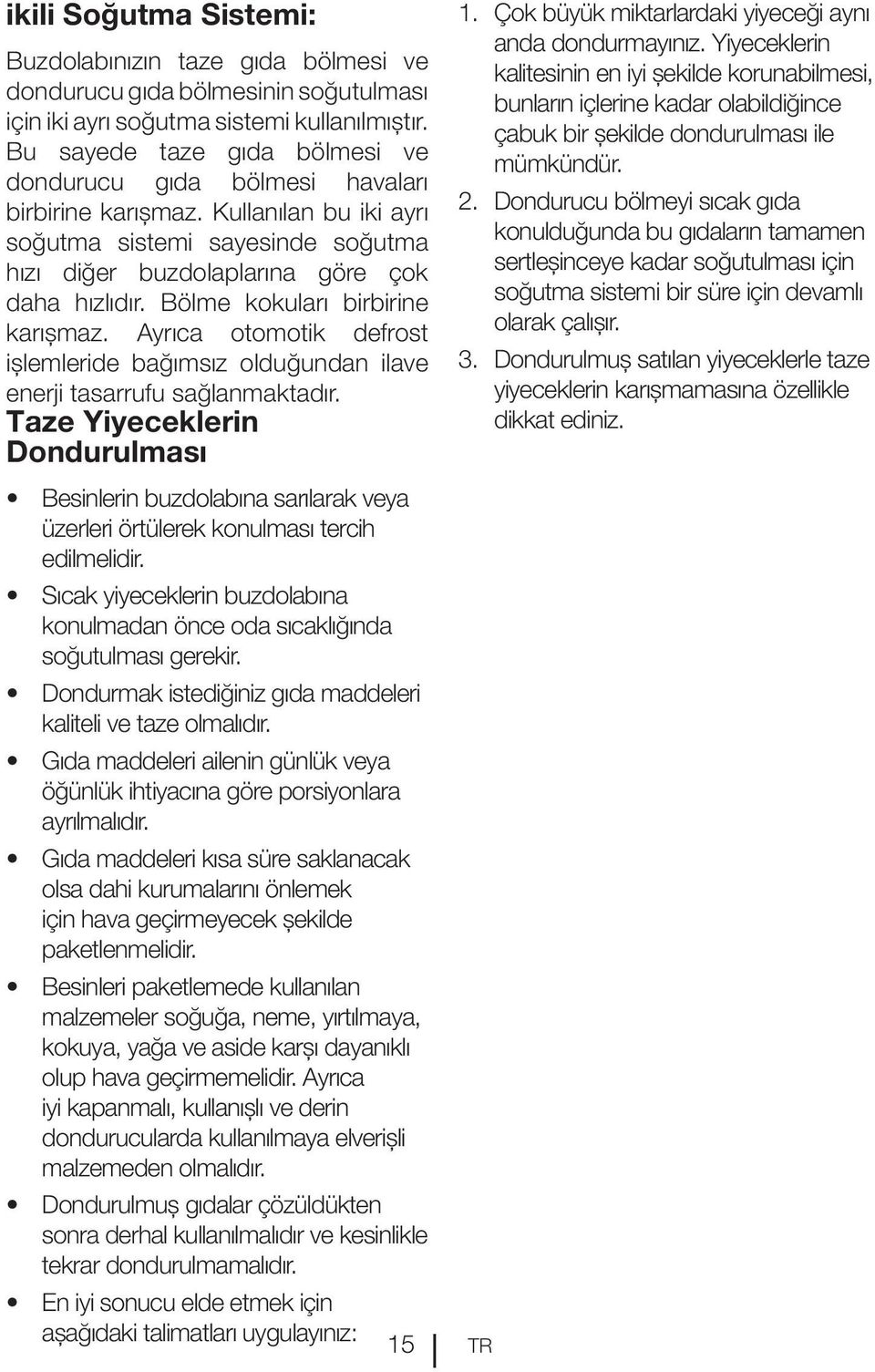 Bölme kokuları birbirine karışmaz. Ayrıca otomotik defrost işlemleride bağımsız olduğundan ilave enerji tasarrufu sağlanmaktadır.