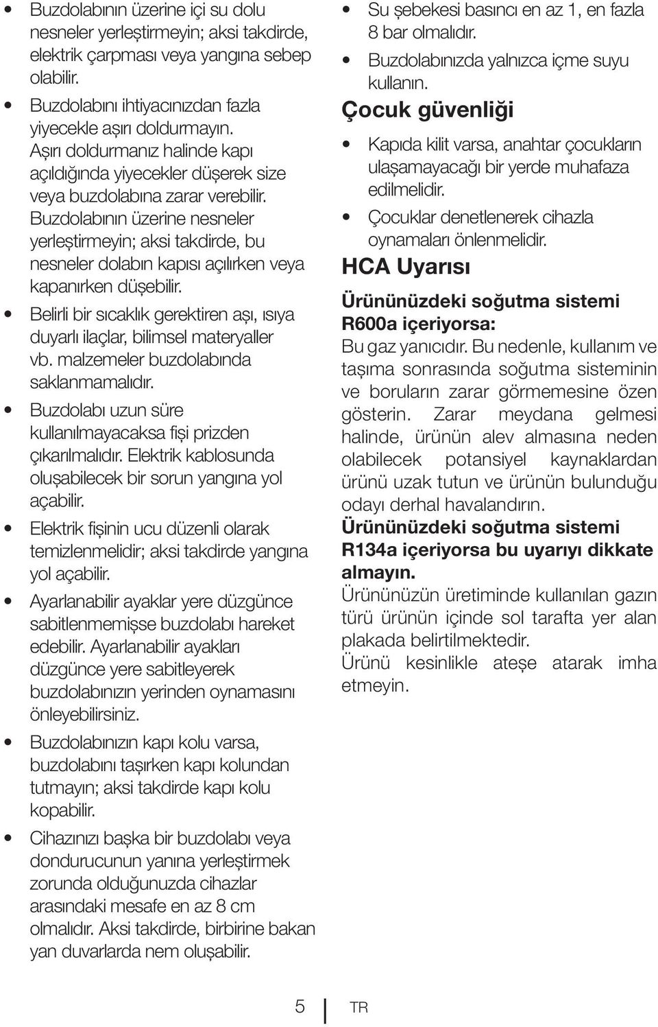 Buzdolabının üzerine nesneler yerleştirmeyin; aksi takdirde, bu nesneler dolabın kapısı açılırken veya kapanırken düşebilir.