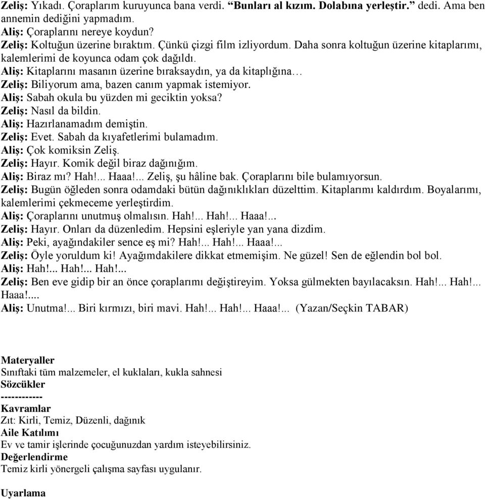 Aliş: Kitaplarını masanın üzerine bıraksaydın, ya da kitaplığına Zeliş: Biliyorum ama, bazen canım yapmak istemiyor. Aliş: Sabah okula bu yüzden mi geciktin yoksa? Zeliş: Nasıl da bildin.