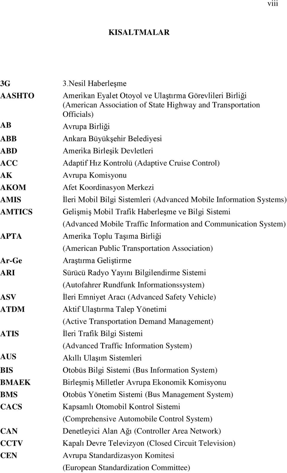 Birleşik Devletleri Adaptif Hız Kontrolü (Adaptive Cruise Control) Avrupa Komisyonu Afet Koordinasyon Merkezi İleri Mobil Bilgi Sistemleri (Advanced Mobile Information Systems) Gelişmiş Mobil Trafik