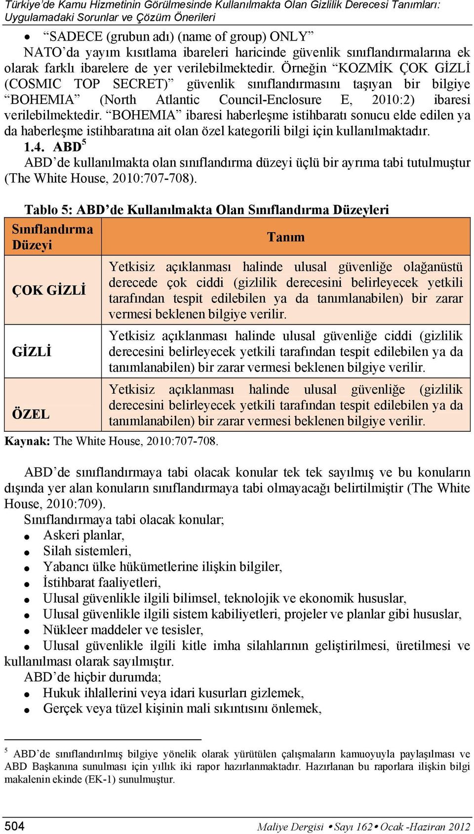 Örneğin KOZMİK ÇOK GİZLİ (COSMIC TOP SECRET) güvenlik sınıflandırmasını taşıyan bir bilgiye BOHEMIA (North Atlantic Council-Enclosure E, 2010:2) ibaresi verilebilmektedir.