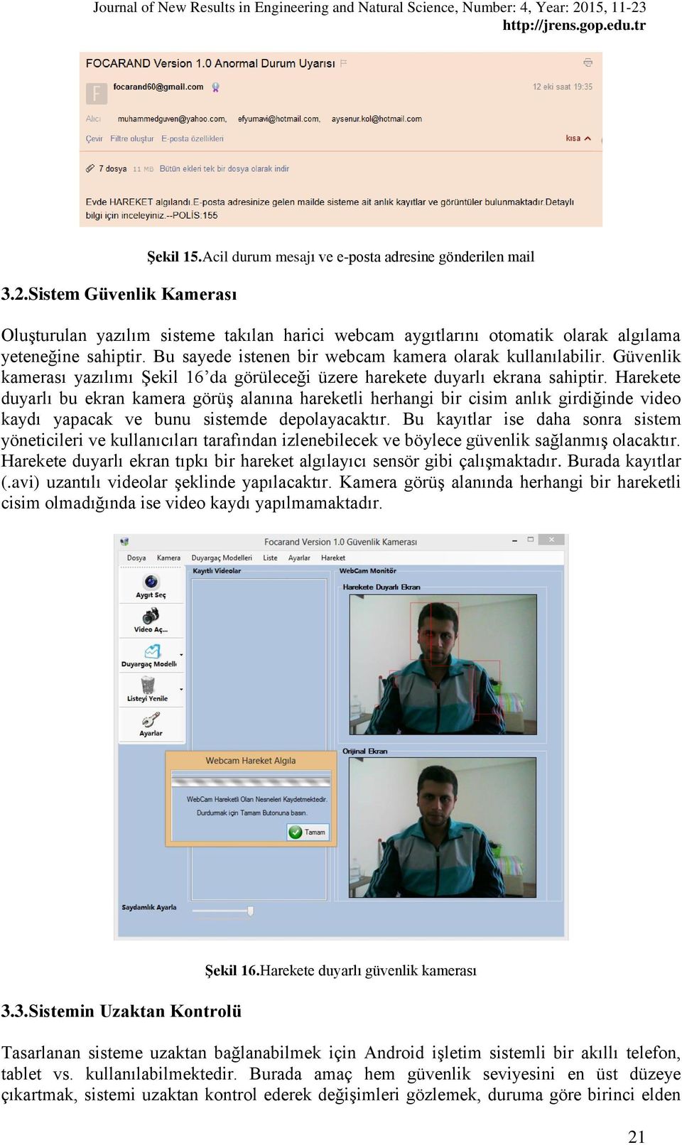 Harekete duyarlı bu ekran kamera görüş alanına hareketli herhangi bir cisim anlık girdiğinde video kaydı yapacak ve bunu sistemde depolayacaktır.