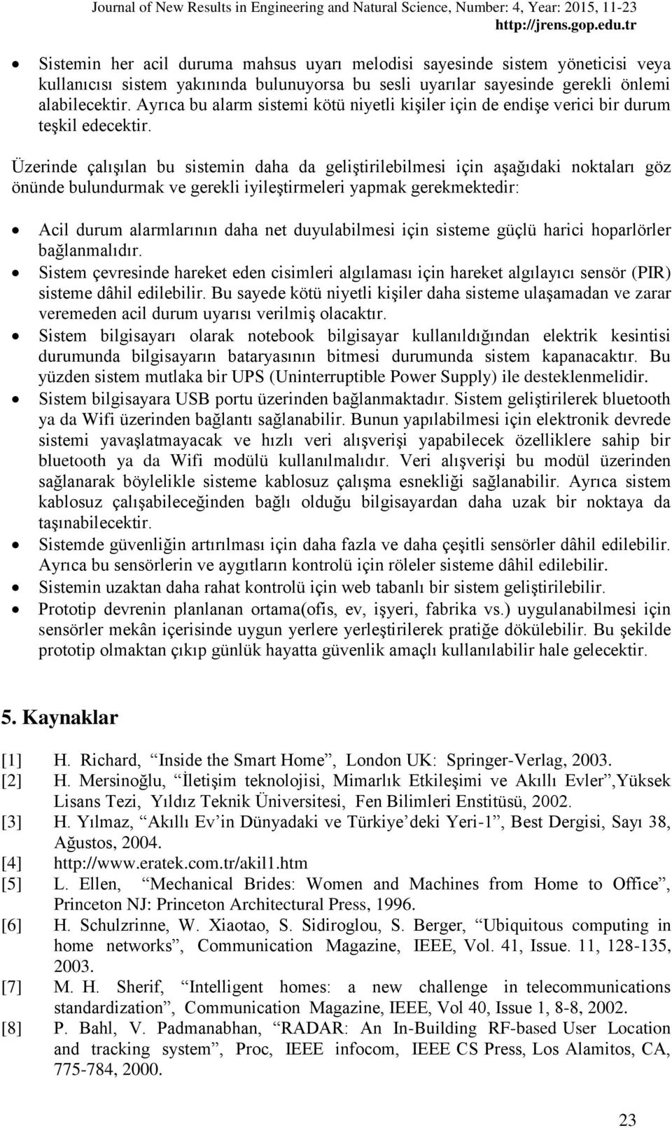 Üzerinde çalışılan bu sistemin daha da geliştirilebilmesi için aşağıdaki noktaları göz önünde bulundurmak ve gerekli iyileştirmeleri yapmak gerekmektedir: Acil durum alarmlarının daha net