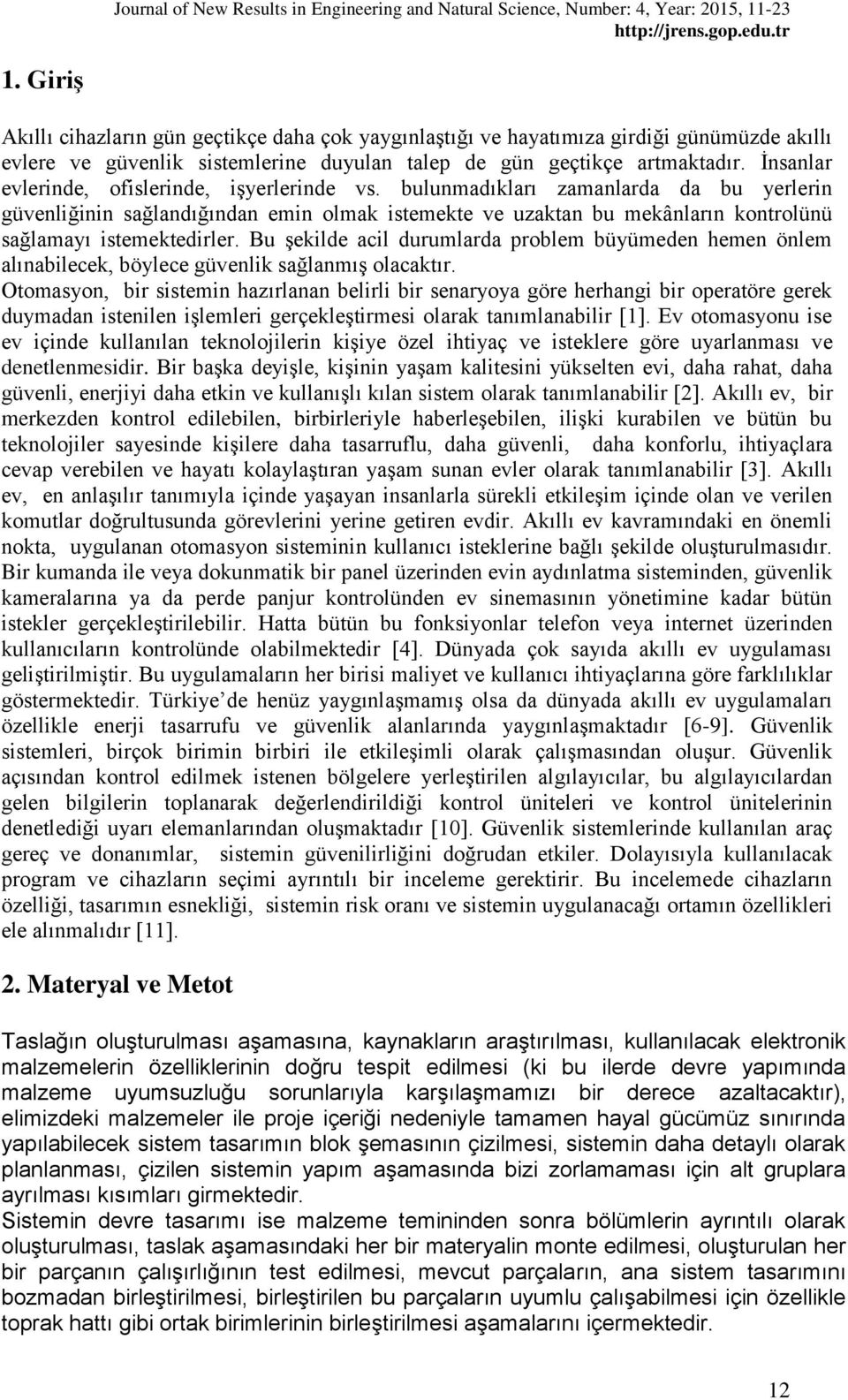 bulunmadıkları zamanlarda da bu yerlerin güvenliğinin sağlandığından emin olmak istemekte ve uzaktan bu mekânların kontrolünü sağlamayı istemektedirler.