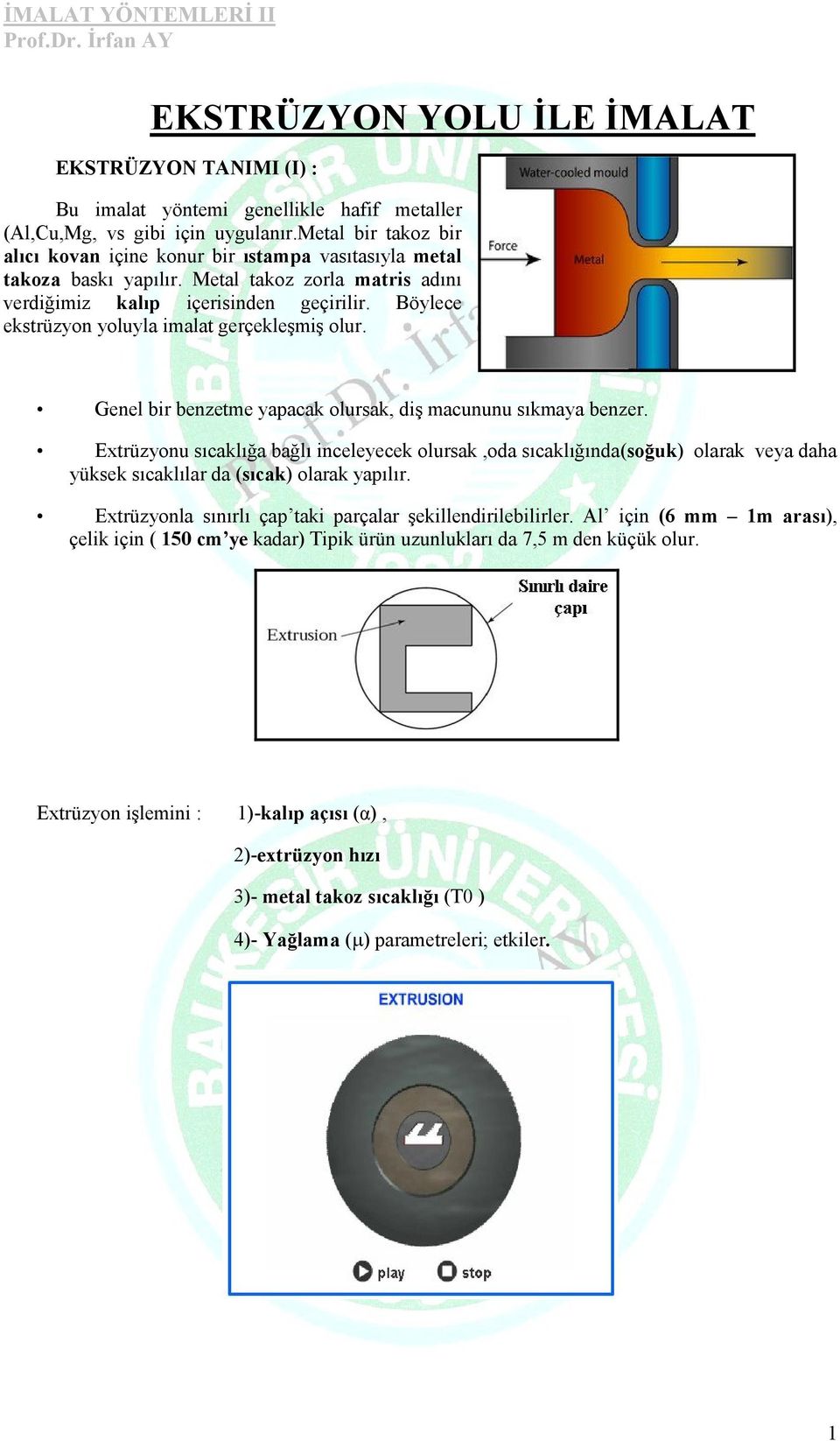 Böylece ekstrüzyon yoluyla imalat gerçekleşmiş olur. Genel bir benzetme yapacak olursak, diş macununu sıkmaya benzer.