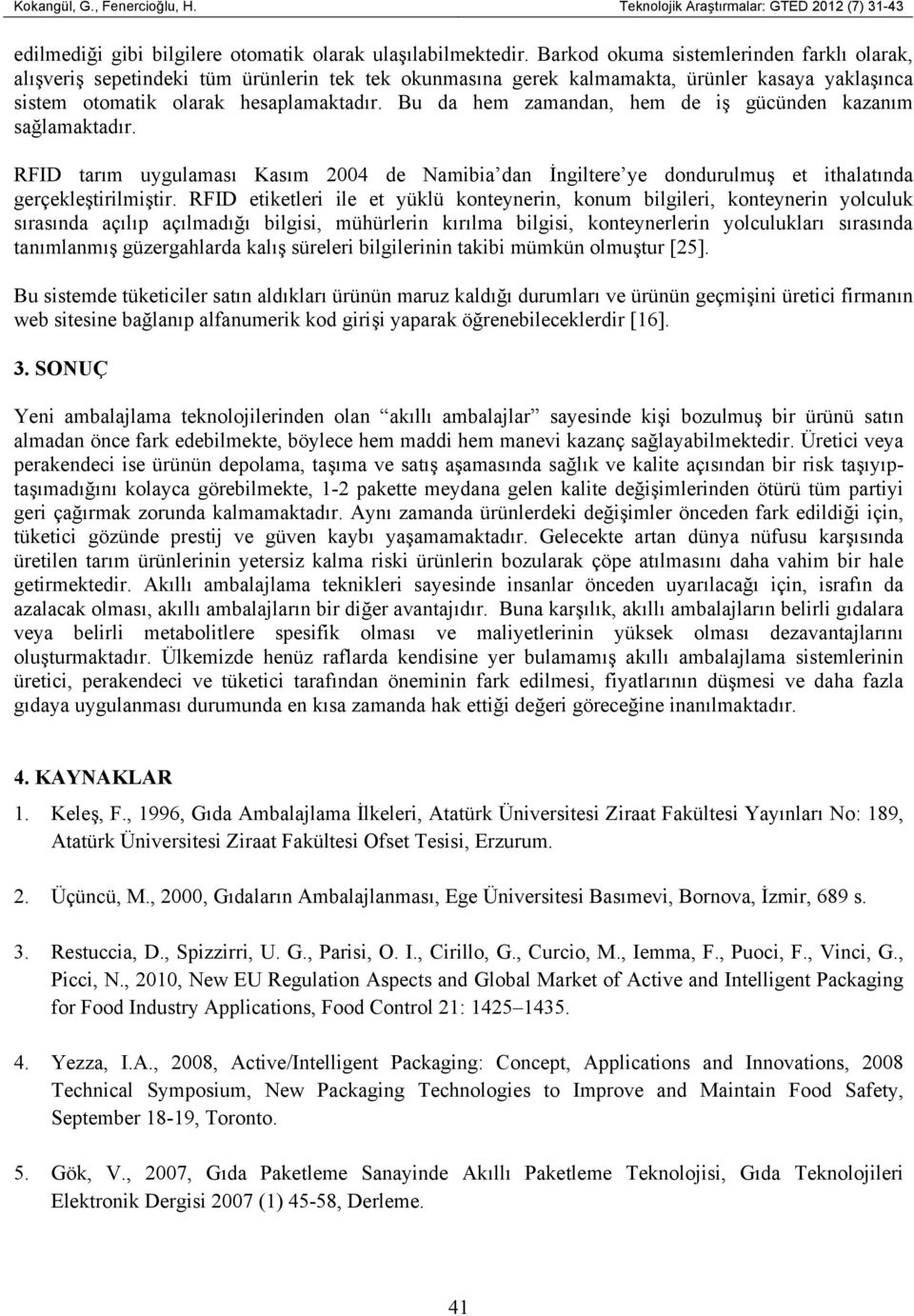 Bu da hem zamandan, hem de iş gücünden kazanım sağlamaktadır. RFID tarım uygulaması Kasım 2004 de Namibia dan İngiltere ye dondurulmuş et ithalatında gerçekleştirilmiştir.