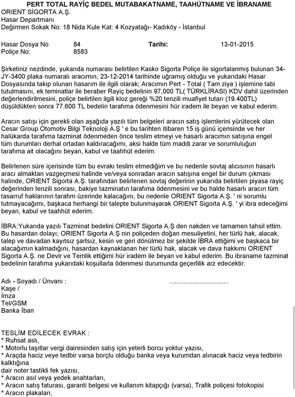 Sigorta Poliçe ile sigortalanmış bulunan 34- JY-3400 plaka numaralı aracımın, 23-12-2014 tarihinde uğramış olduğu ve yukarıdaki Hasar Dosyasında takip olunan hasarım ile ilgili olarak; Aracımın Pert