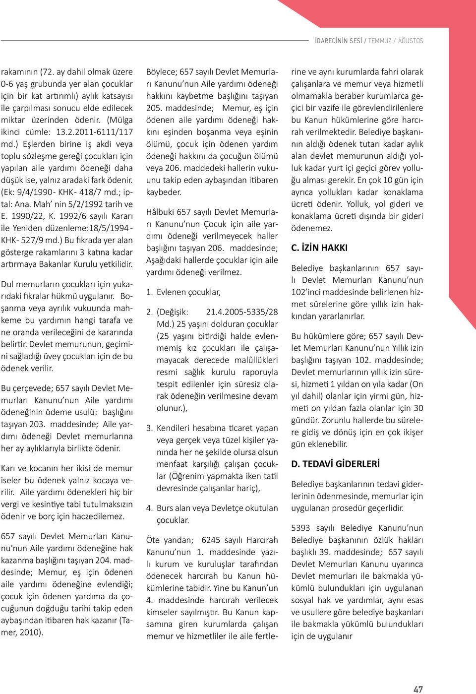 ) Eşlerden birine iş akdi veya toplu sözleşme gereği çocukları için yapılan aile yardımı ödeneği daha düşük ise, yalnız aradaki fark ödenir. (Ek: 9/4/1990 - KHK - 418/7 md.; iptal: Ana.