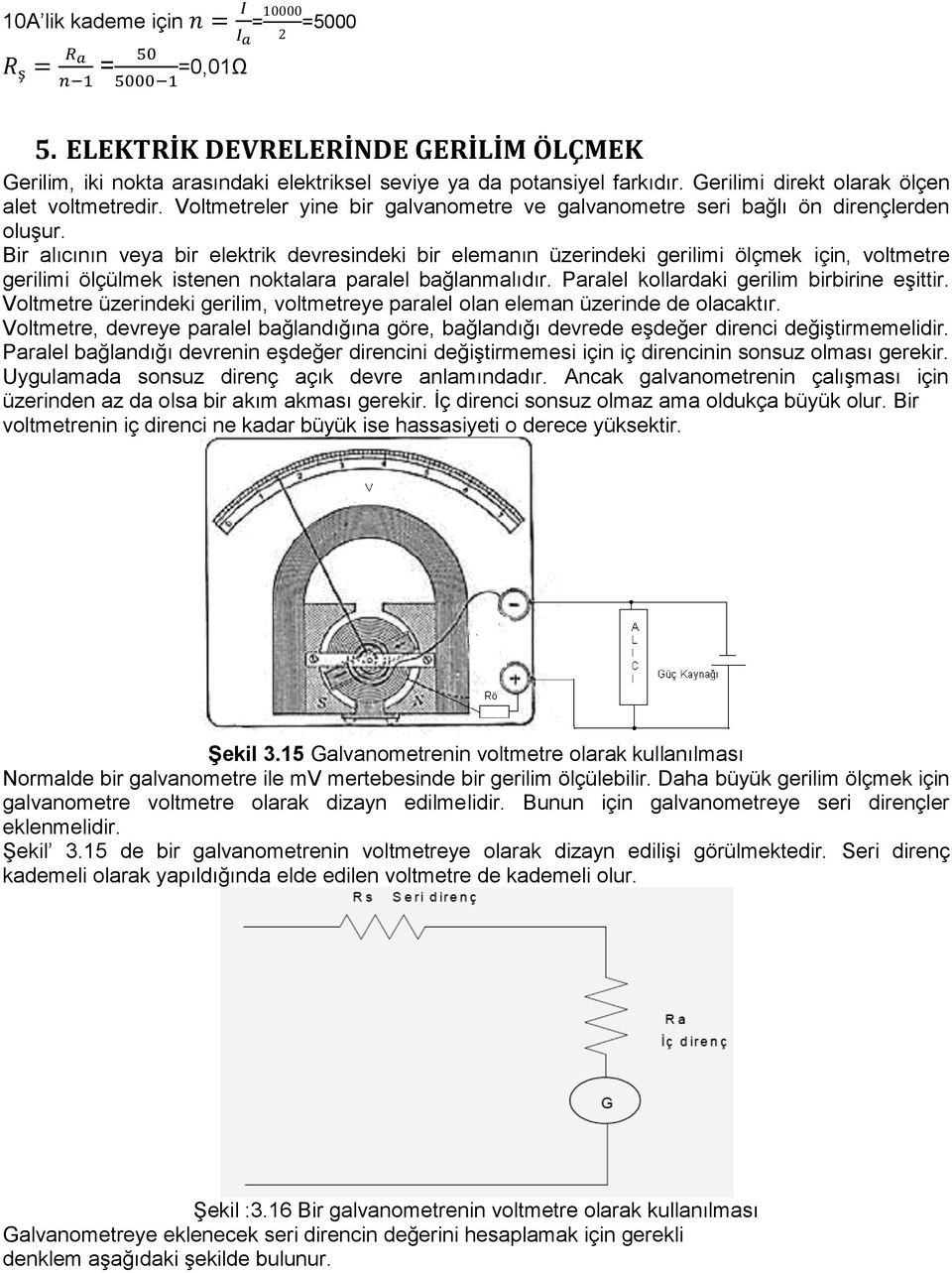 Bir alıcının veya bir elektrik devresindeki bir elemanın üzerindeki gerilimi ölçmek için, voltmetre gerilimi ölçülmek istenen noktalara paralel bağlanmalıdır.