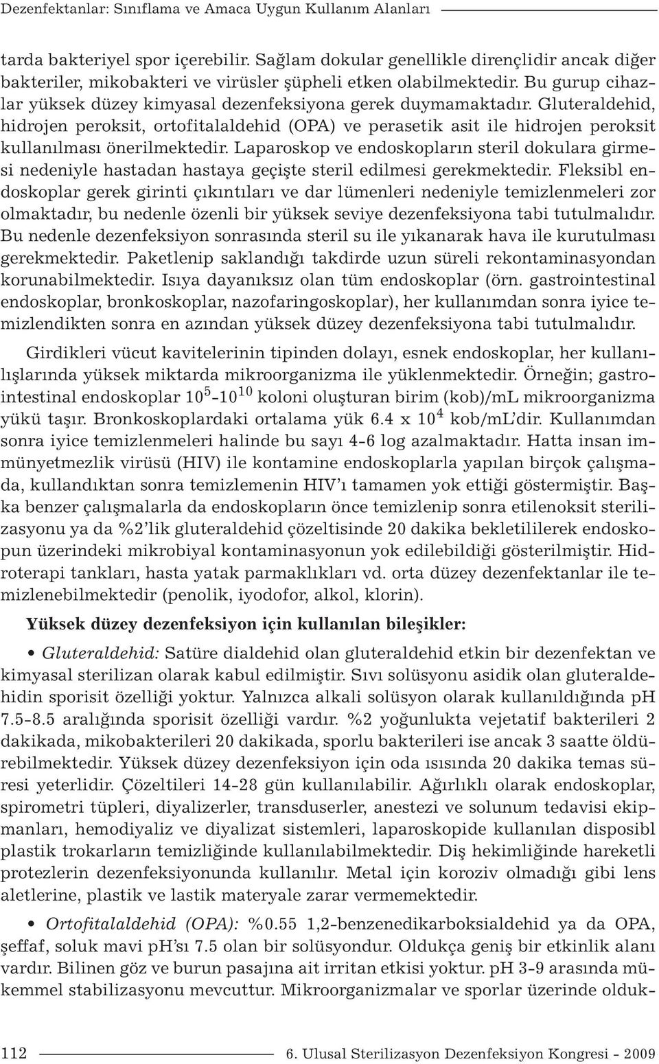 Gluteraldehid, hidrojen peroksit, ortofitalaldehid (OPA) ve perasetik asit ile hidrojen peroksit kullanılması önerilmektedir.