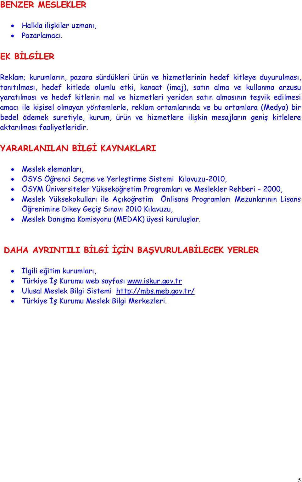 hedef kitlenin mal ve hizmetleri yeniden satın almasının teşvik edilmesi amacı ile kişisel olmayan yöntemlerle, reklam ortamlarında ve bu ortamlara (Medya) bir bedel ödemek suretiyle, kurum, ürün ve