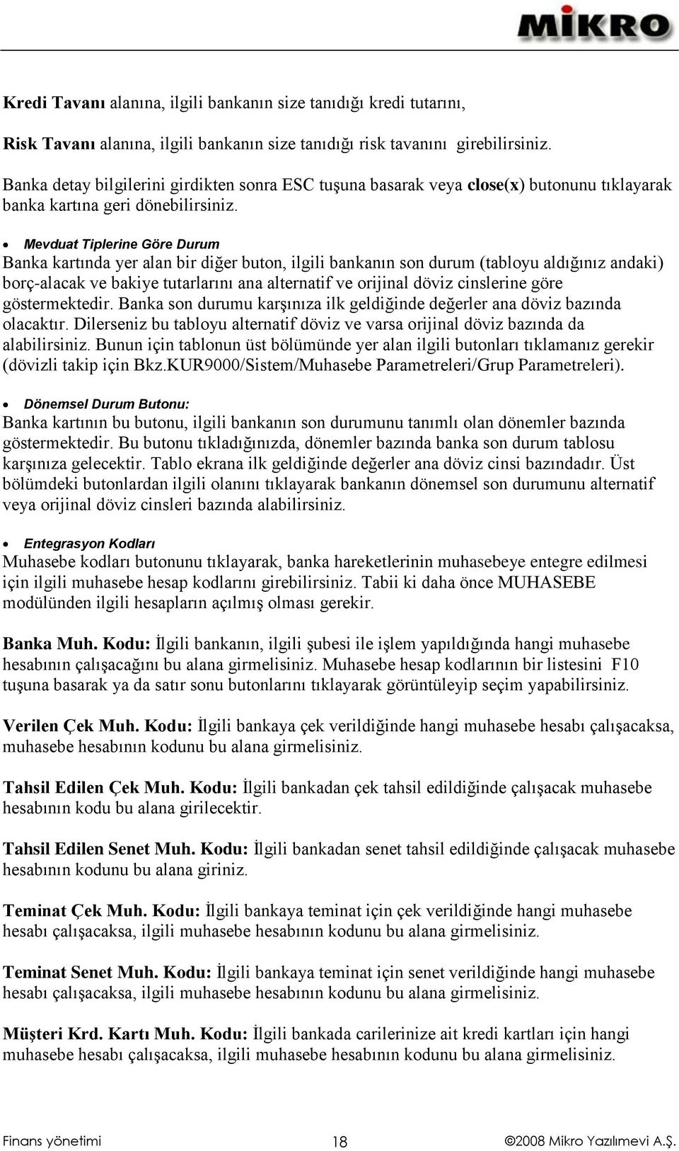 Mevduat Tiplerine Göre Durum Banka kartında yer alan bir diğer buton, ilgili bankanın son durum (tabloyu aldığınız andaki) borç-alacak ve bakiye tutarlarını ana alternatif ve orijinal döviz