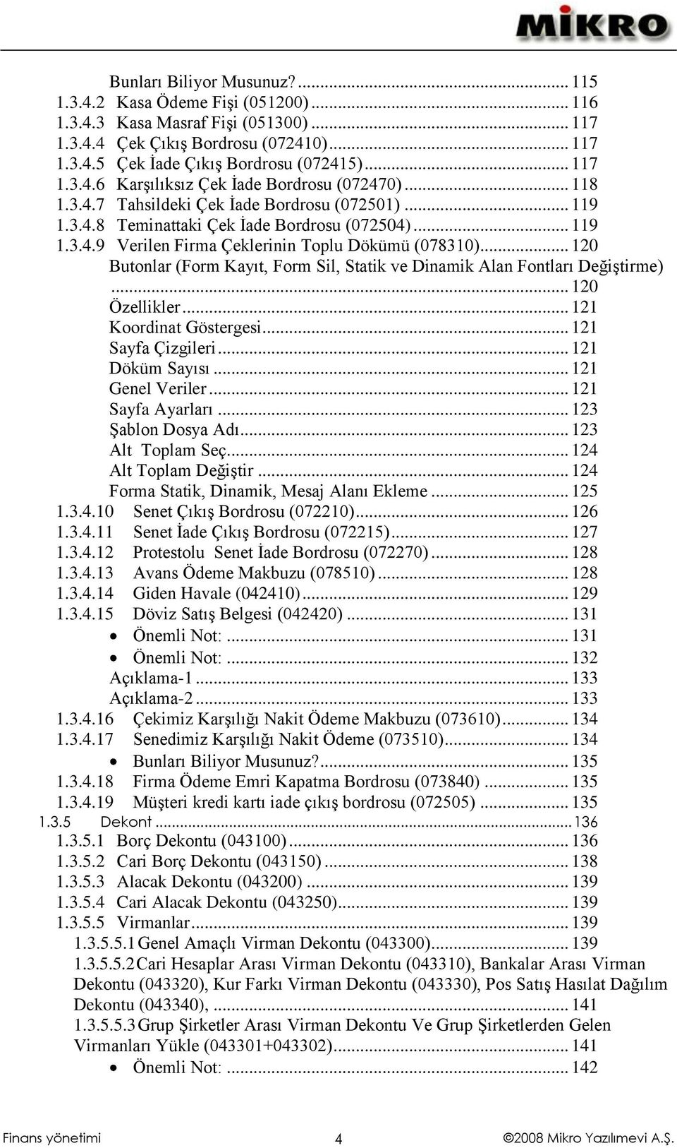 .. 120 Butonlar (Form Kayıt, Form Sil, Statik ve Dinamik Alan Fontları DeğiĢtirme)... 120 Özellikler... 121 Koordinat Göstergesi... 121 Sayfa Çizgileri... 121 Döküm Sayısı... 121 Genel Veriler.