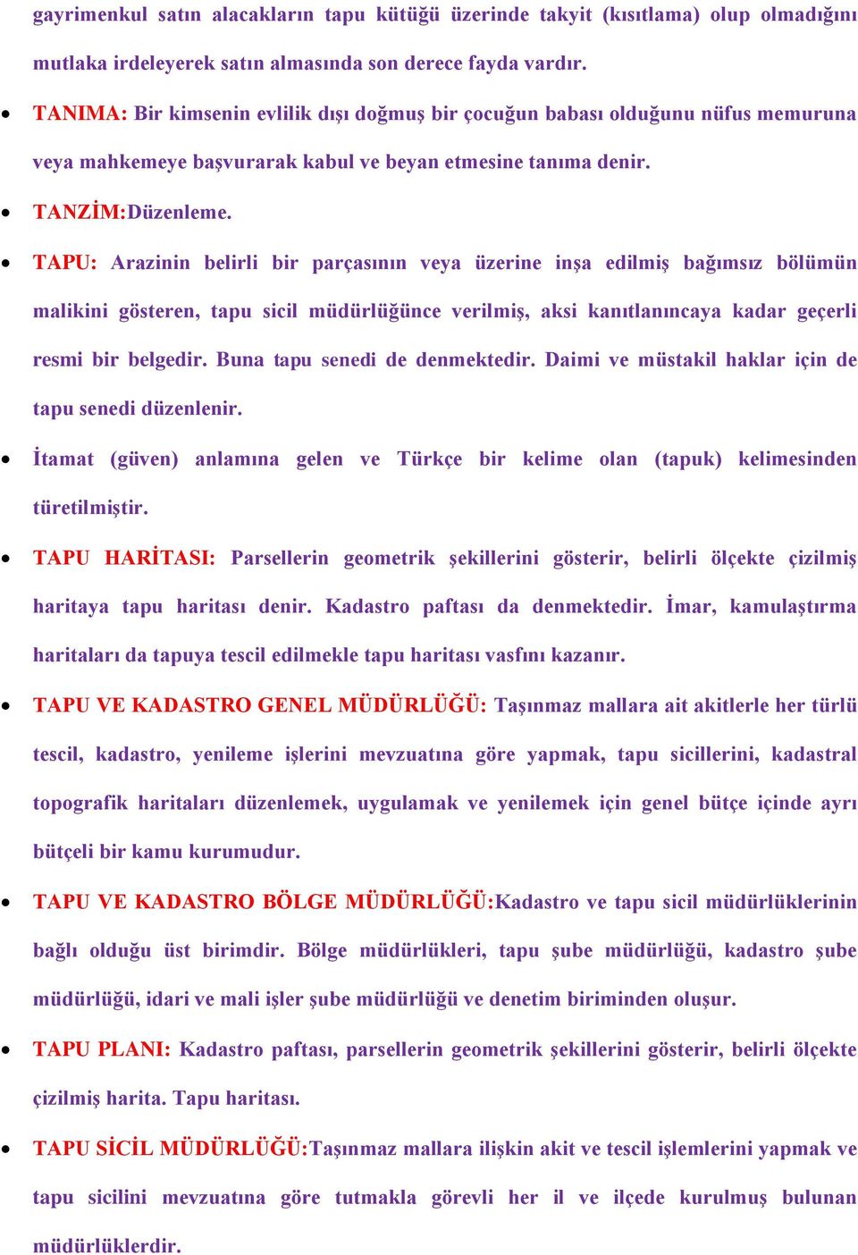 TAPU: Arazinin belirli bir parçasının veya üzerine inşa edilmiş bağımsız bölümün malikini gösteren, tapu sicil müdürlüğünce verilmiş, aksi kanıtlanıncaya kadar geçerli resmi bir belgedir.