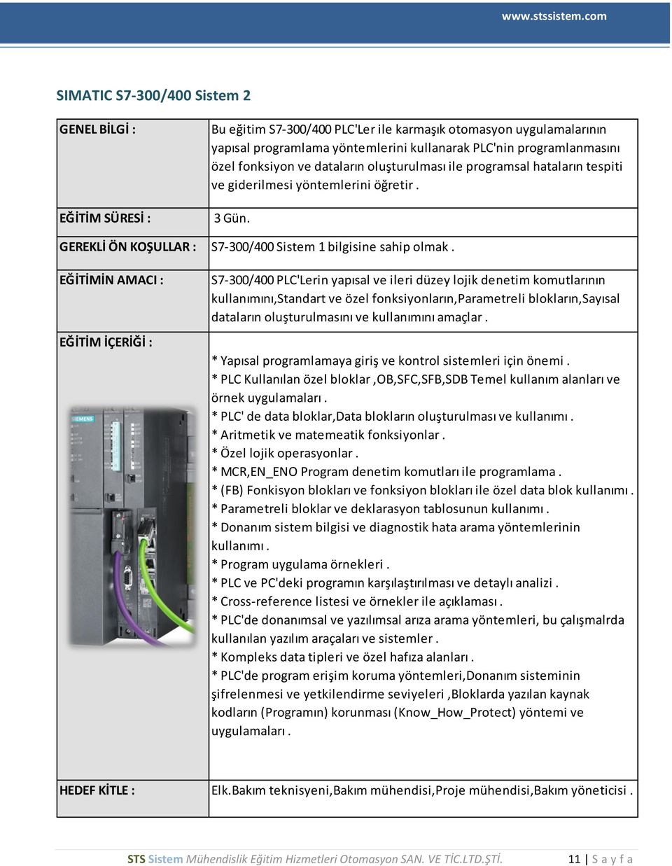 S7-300/400 PLC'Lerin yapısal ve ileri düzey lojik denetim komutlarının kullanımını,standart ve özel fonksiyonların,parametreli blokların,sayısal dataların oluşturulmasını ve kullanımını amaçlar.