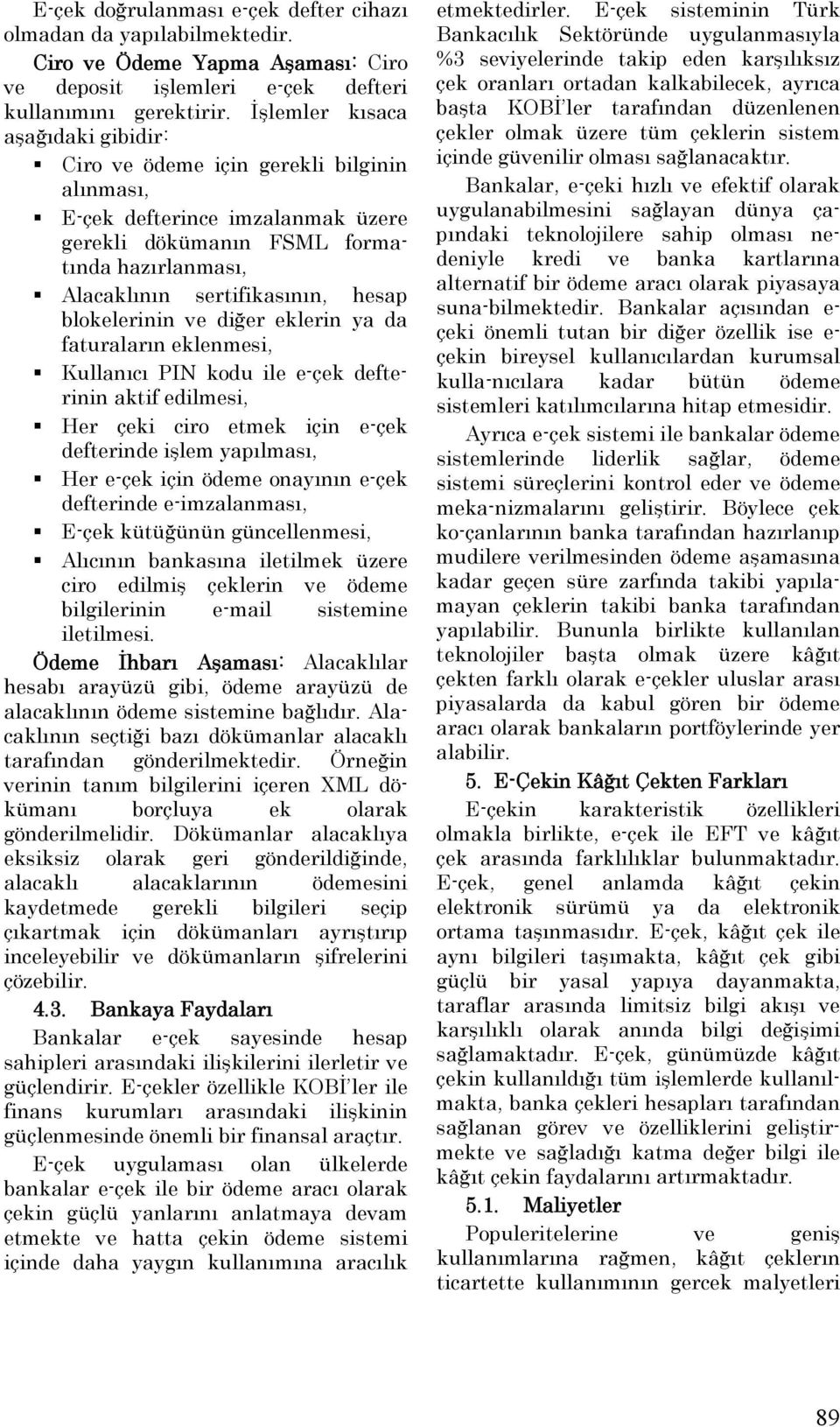 blokelerinin ve diğer eklerin ya da faturaların eklenmesi, Kullanıcı PIN kodu ile e-çek defterinin aktif edilmesi, Her çeki ciro etmek için e-çek defterinde işlem yapılması, Her e-çek için ödeme