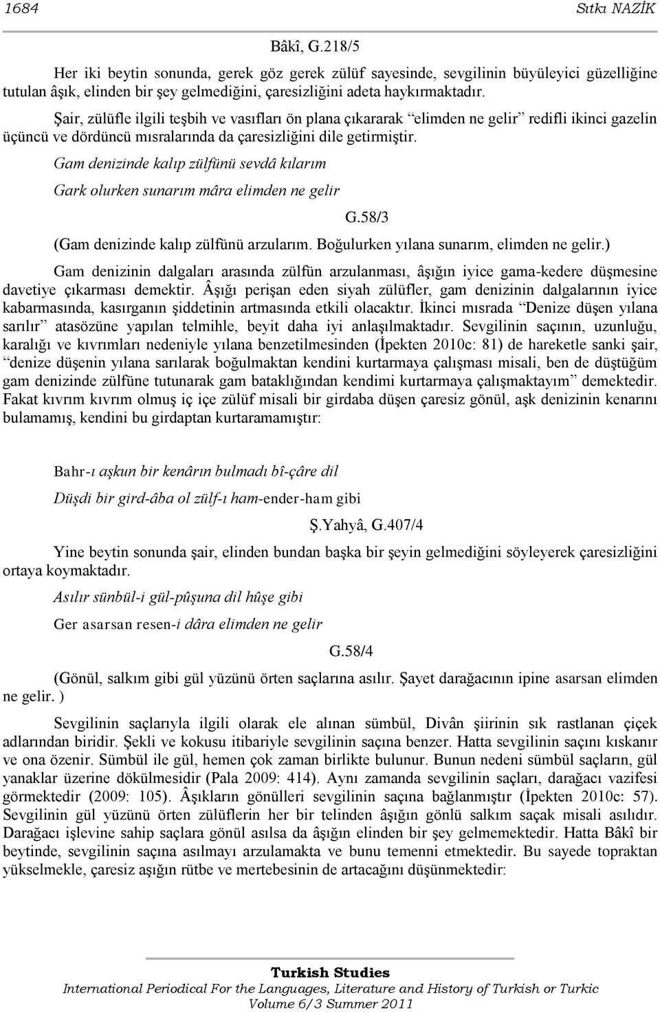 Gam denizinde kalıp zülfünü sevdâ kılarım Gark olurken sunarım mâra elimden ne gelir G.58/3 (Gam denizinde kalıp zülfünü arzularım. Boğulurken yılana sunarım, elimden ne gelir.