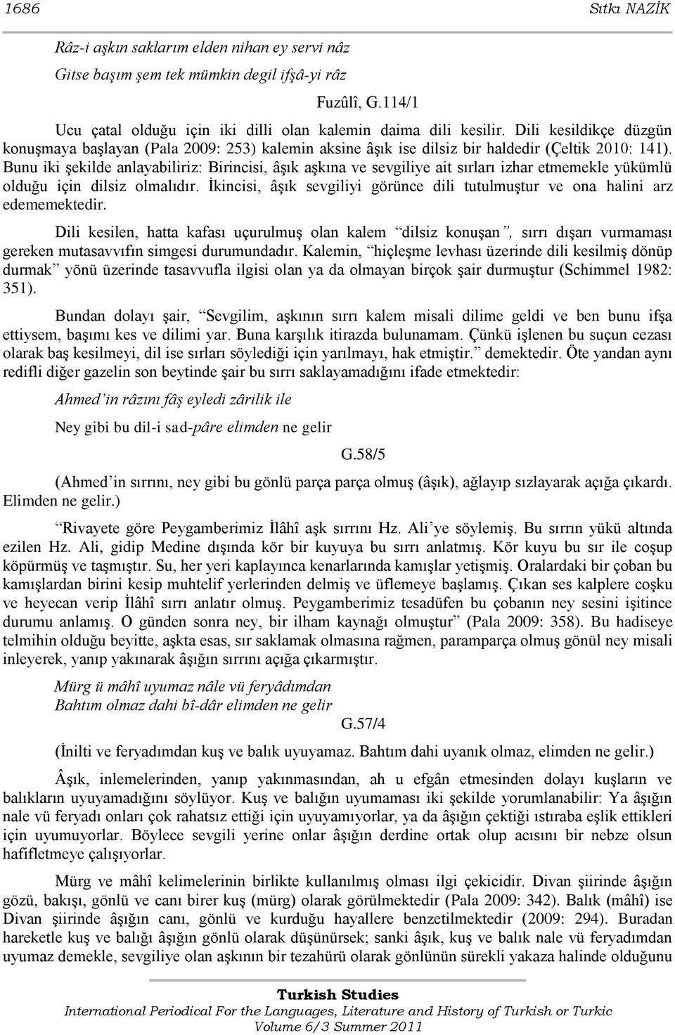 Bunu iki Ģekilde anlayabiliriz: Birincisi, âģık aģkına ve sevgiliye ait sırları izhar etmemekle yükümlü olduğu için dilsiz olmalıdır.