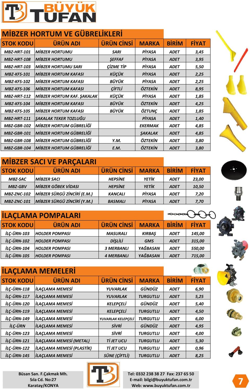 ŞAKALAK KÜÇÜK PİYASA ADET 1,85 MBZ-KFS-104 MİBZER HORTUM KAFASI BÜYÜK ÖZTEKİN ADET 4,25 MBZ-KFS-105 MİBZER HORTUM KAFASI BÜYÜK ÖZTUNÇ ADET 1,85 MBZ-HRT-111 ŞAKALAK TEKER TOZLUĞU PİYASA ADET 1,40