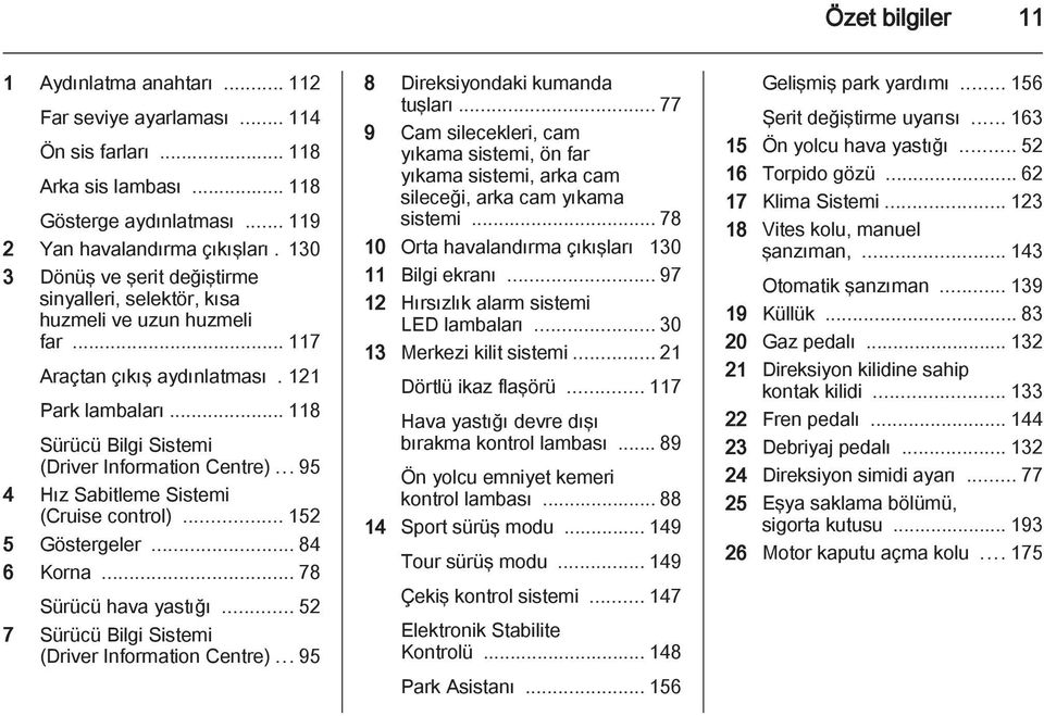 ..95 4 Hız Sabitleme Sistemi (Cruise control)... 152 5 Göstergeler... 84 6 Korna... 78 Sürücü hava yastığı... 52 7 Sürücü Bilgi Sistemi (Driver Information Centre)...95 8 Direksiyondaki kumanda tuşları.