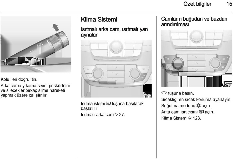 Arka cama yıkama sıvısı püskürtülür ve silecekler birkaç silme hareketi yapmak üzere çalıştırılır.