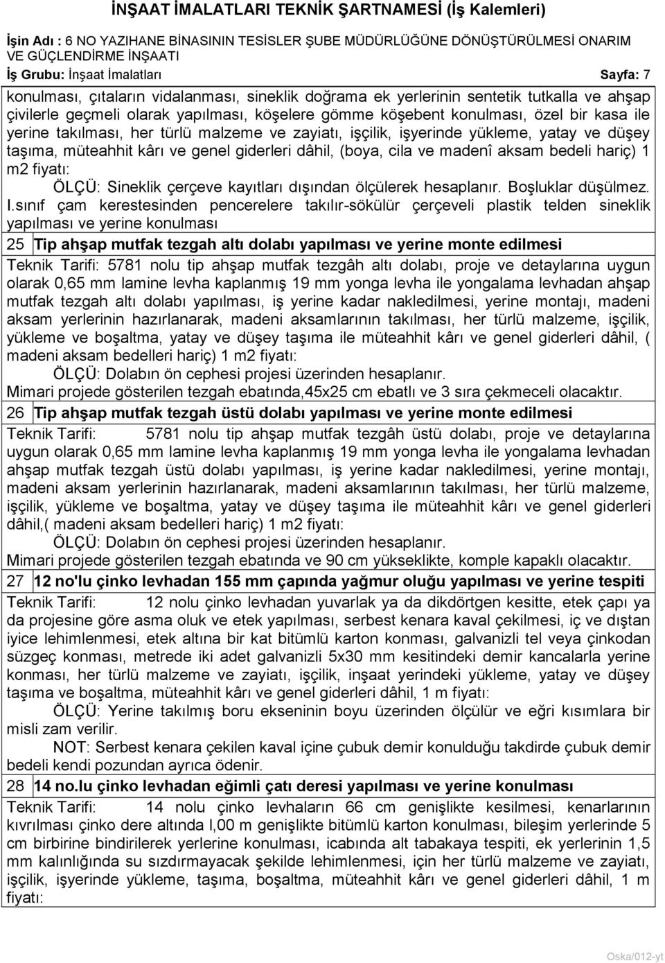 giderleri dâhil, (boya, cila ve madenî aksam bedeli hariç) 1 m2 fiyatı: ÖLÇÜ: Sineklik çerçeve kayıtları dıģından ölçülerek hesaplanır. BoĢluklar düģülmez. I.