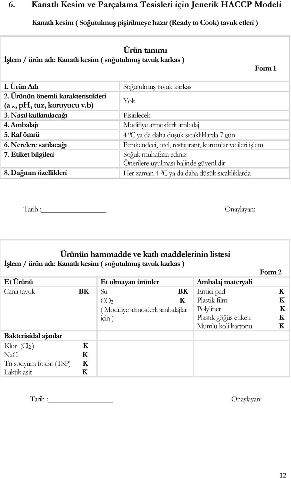 Ambalajı Modifiye atmosferli ambalaj 5. Raf ömrü 4 0 C ya da daha düşük sıcaklıklarda 7 gün 6. Nerelere satılacağı Perakendeci, otel, restaurant, kurumlar ve ileri işlem 7.