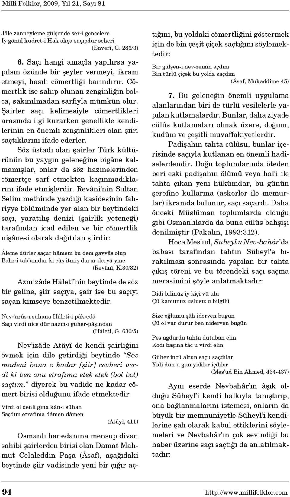 Şairler saçı kelimesiyle cömertlikleri arasında ilgi kurarken genellikle kendilerinin en önemli zenginlikleri olan şiiri saçtıklarını ifade ederler.