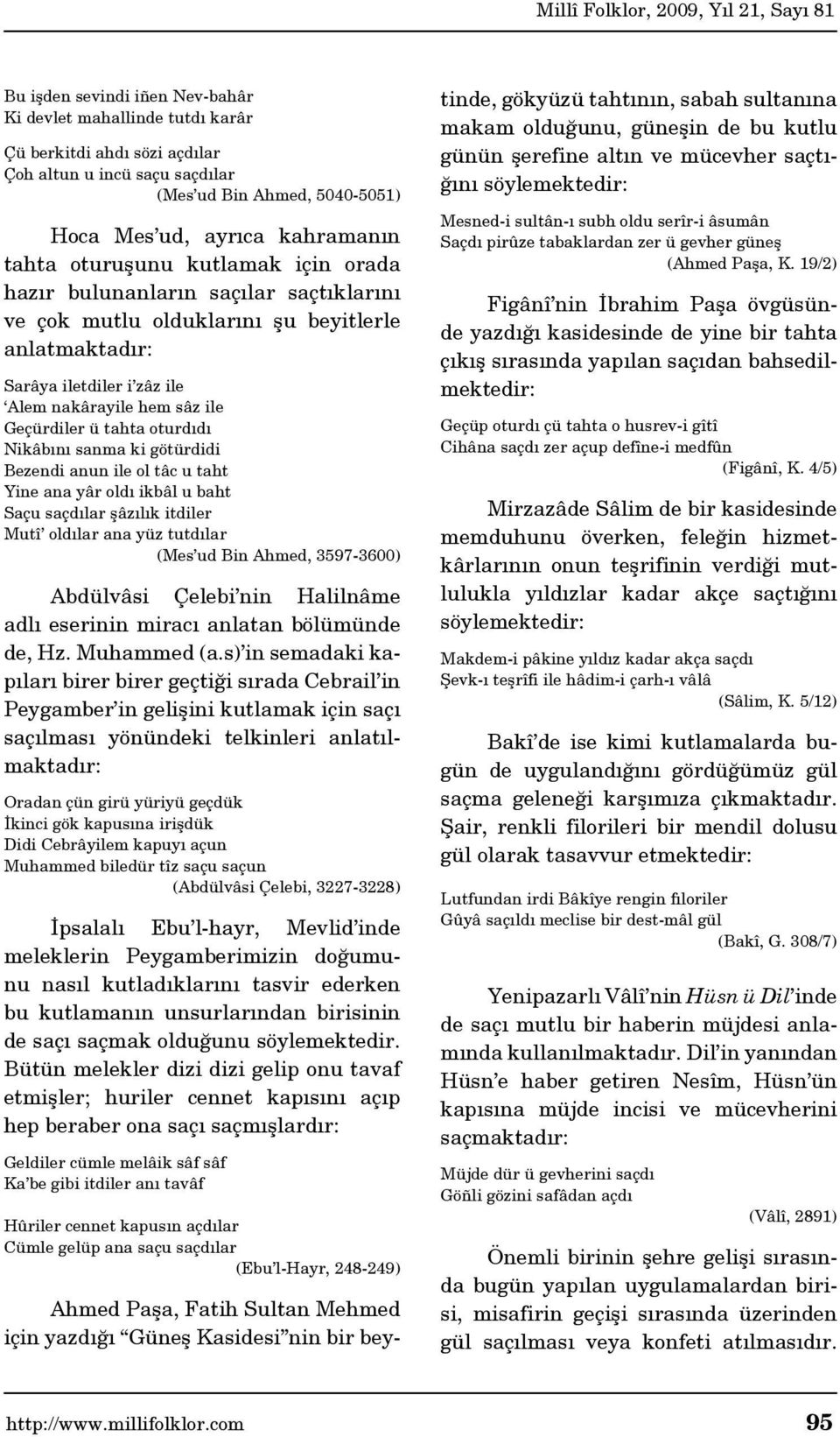 oturdıdı Nikâbını sanma ki götürdidi Bezendi anun ile ol tâc u taht Yine ana yâr oldı ikbâl u baht Saçu saçdılar şâzılık itdiler Mutî oldılar ana yüz tutdılar (Mes ud Bin Ahmed, 3597-3600) Abdülvâsi