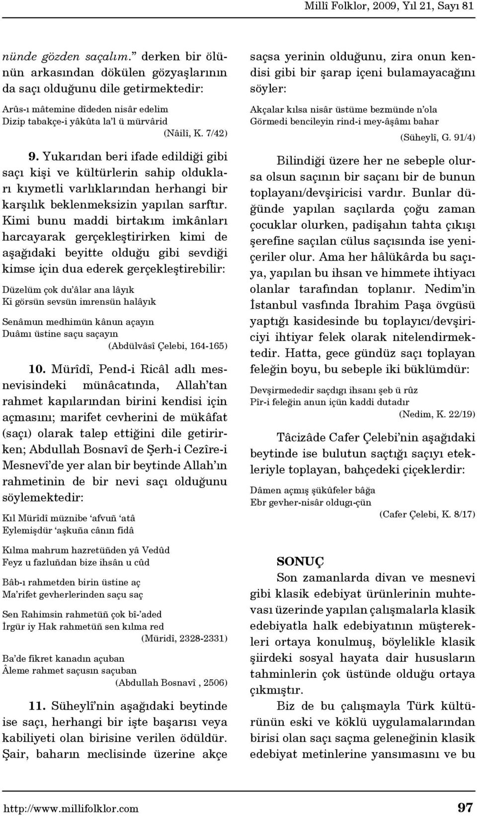 Kimi bunu maddi birtakım imkânları harcayarak gerçekleştirirken kimi de aşağıdaki beyitte olduğu gibi sevdiği kimse için dua ederek gerçekleştirebilir: Düzelüm çok du âlar ana lâyık Ki görsün sevsün