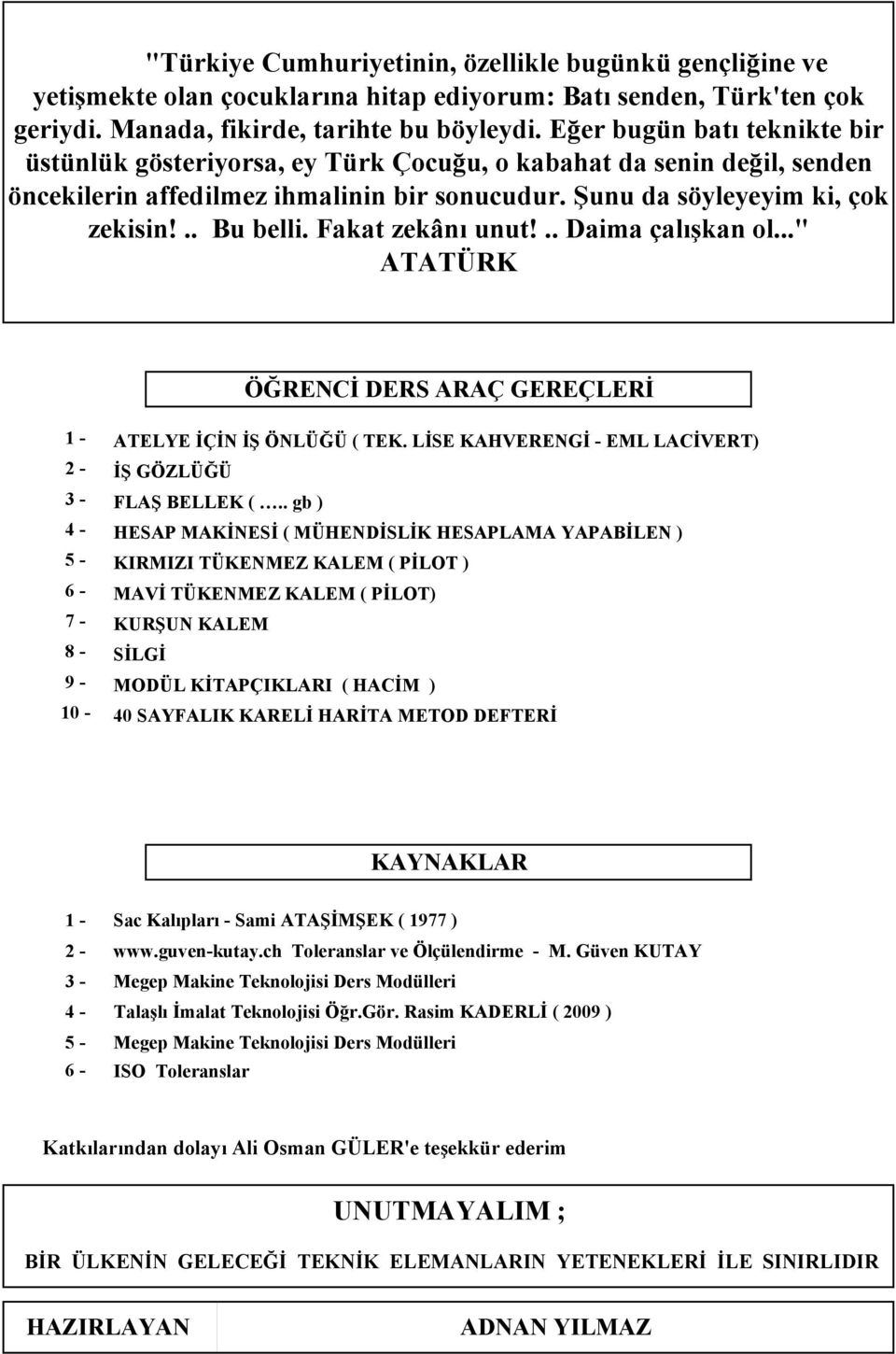 Fakat zekânı unut!.. Daima çalışkan ol..." ATATÜRK ÖĞRENCİ DERS ARAÇ GEREÇLERİ - - 3 - - 5 - - 7 - - 9-0 - ATELYE İÇİN İŞ ÖNLÜĞÜ ( TEK. LİSE KAHVERENGİ - EML LACİVERT) İŞ GÖZLÜĞÜ FLAŞ BELLEK (.