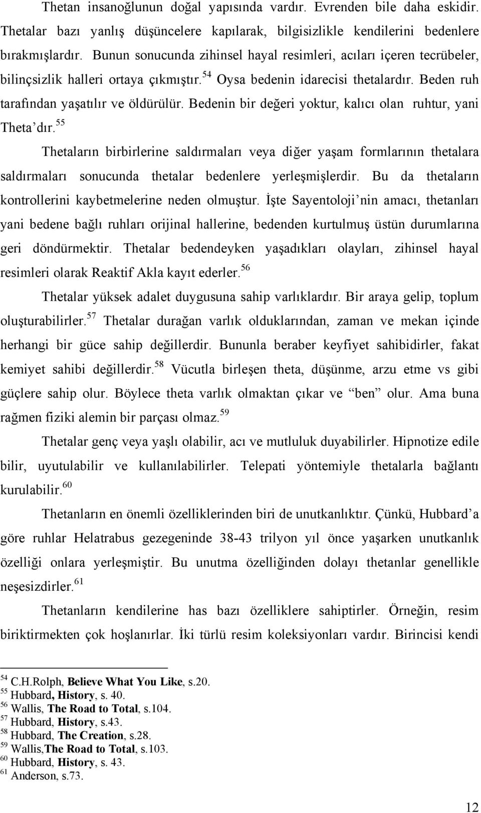 Bedenin bir değeri yoktur, kalıcı olan ruhtur, yani Theta dır. 55 Thetaların birbirlerine saldırmaları veya diğer yaşam formlarının thetalara saldırmaları sonucunda thetalar bedenlere yerleşmişlerdir.