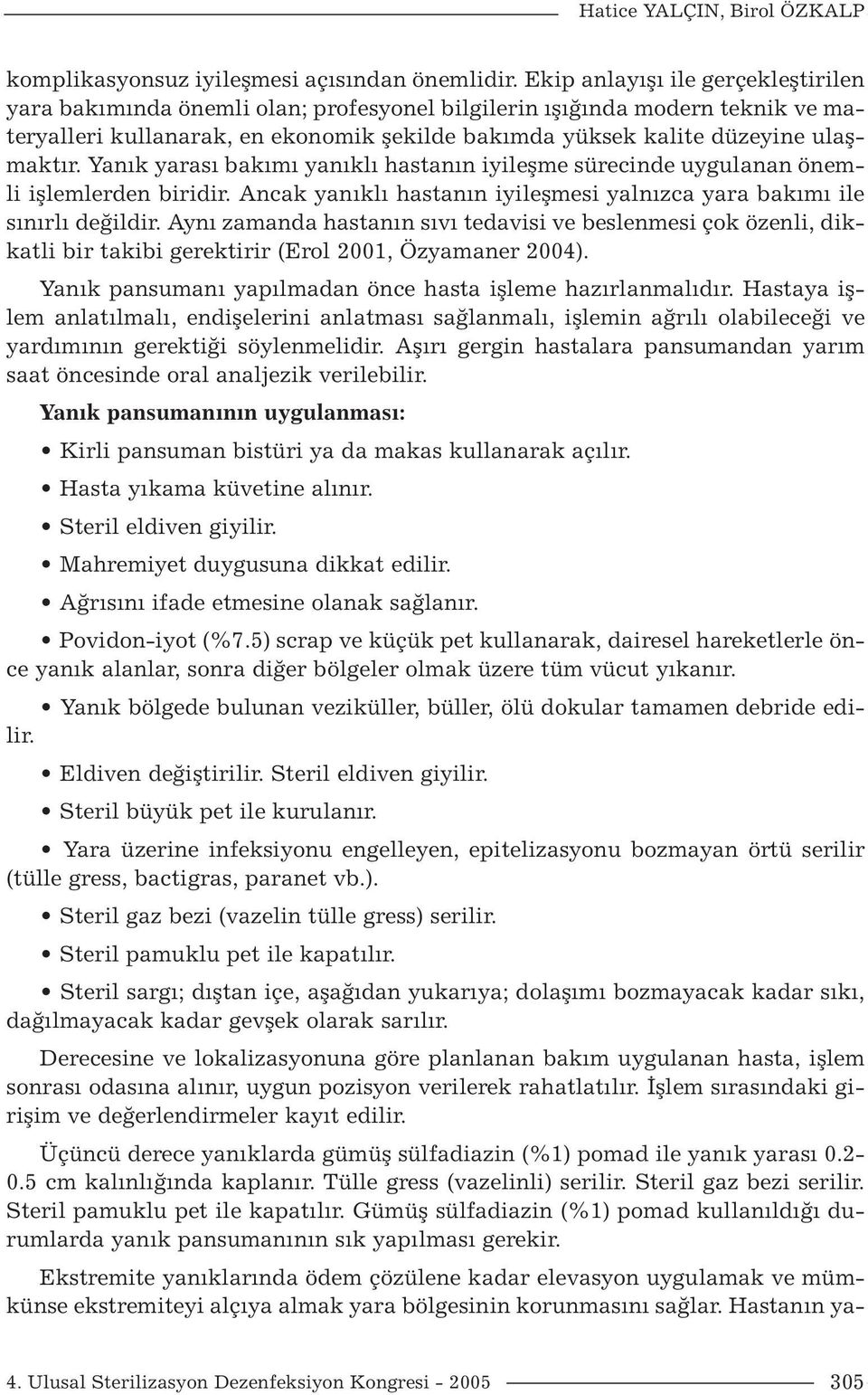 Yanık yarası bakımı yanıklı hastanın iyileşme sürecinde uygulanan önemli işlemlerden biridir. Ancak yanıklı hastanın iyileşmesi yalnızca yara bakımı ile sınırlı değildir.