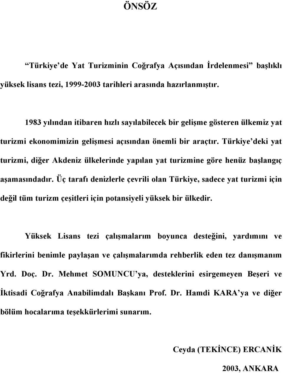 Türkiye deki yat turizmi, diğer Akdeniz ülkelerinde yapılan yat turizmine göre henüz başlangıç aşamasındadır.