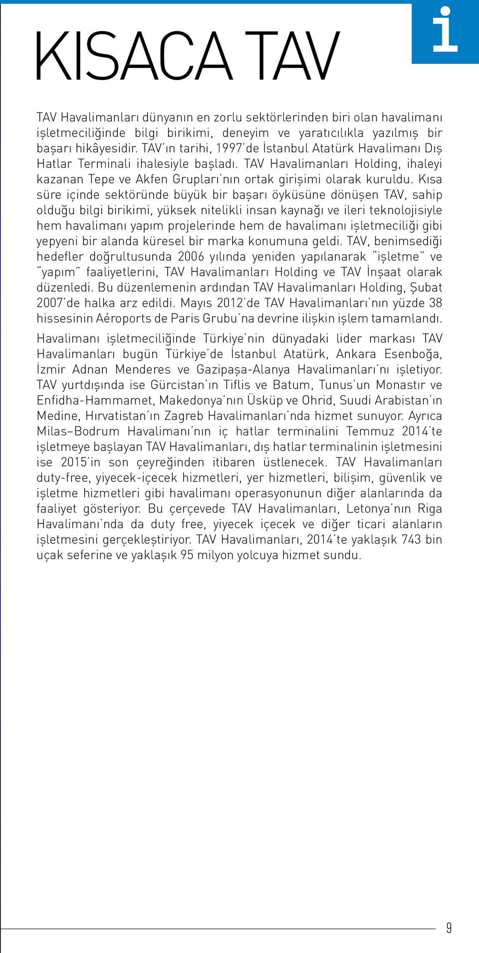 Kısa süre içinde sektöründe büyük bir başarı öyküsüne dönüşen TAV, sahip olduğu bilgi birikimi, yüksek nitelikli insan kaynağı ve ileri teknolojisiyle hem havalimanı yapım projelerinde hem de