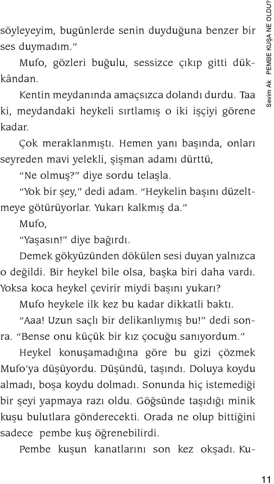 Yok bir þey, dedi adam. Heykelin baþýný düzeltmeye götürüyorlar. Yukarý kalkmýþ da. Mufo, Yaþasýn! diye baðýrdý. Demek gökyüzünden dökülen sesi duyan yalnýzca o deðildi.