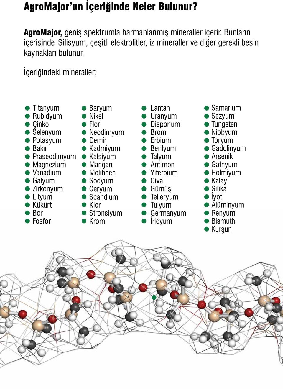 İçeriğindeki mineraller; Titanyum Rubidyum Çinko Selenyum Potasyum Bakır Praseodimyum Magnezium Vanadium Galyum Zirkonyum Lityum Kükürt Bor Fosfor Baryum Nikel Flor Neodimyum